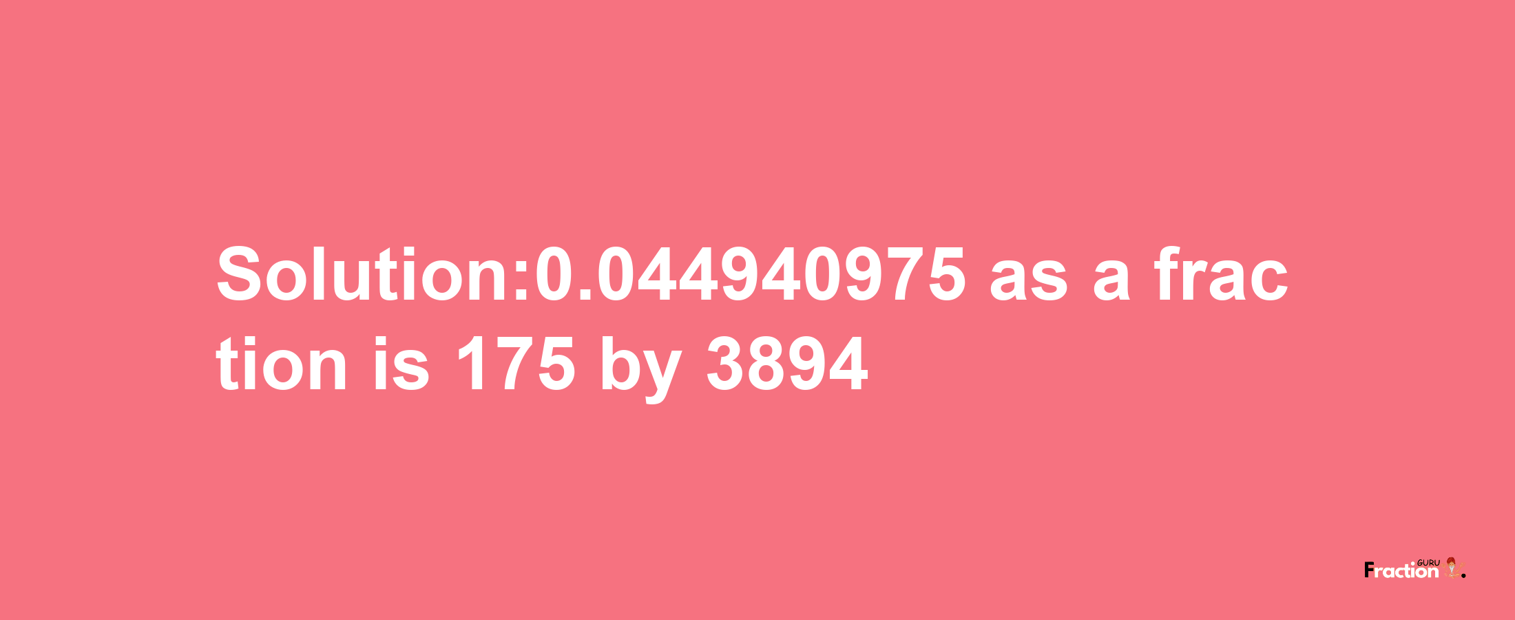 Solution:0.044940975 as a fraction is 175/3894