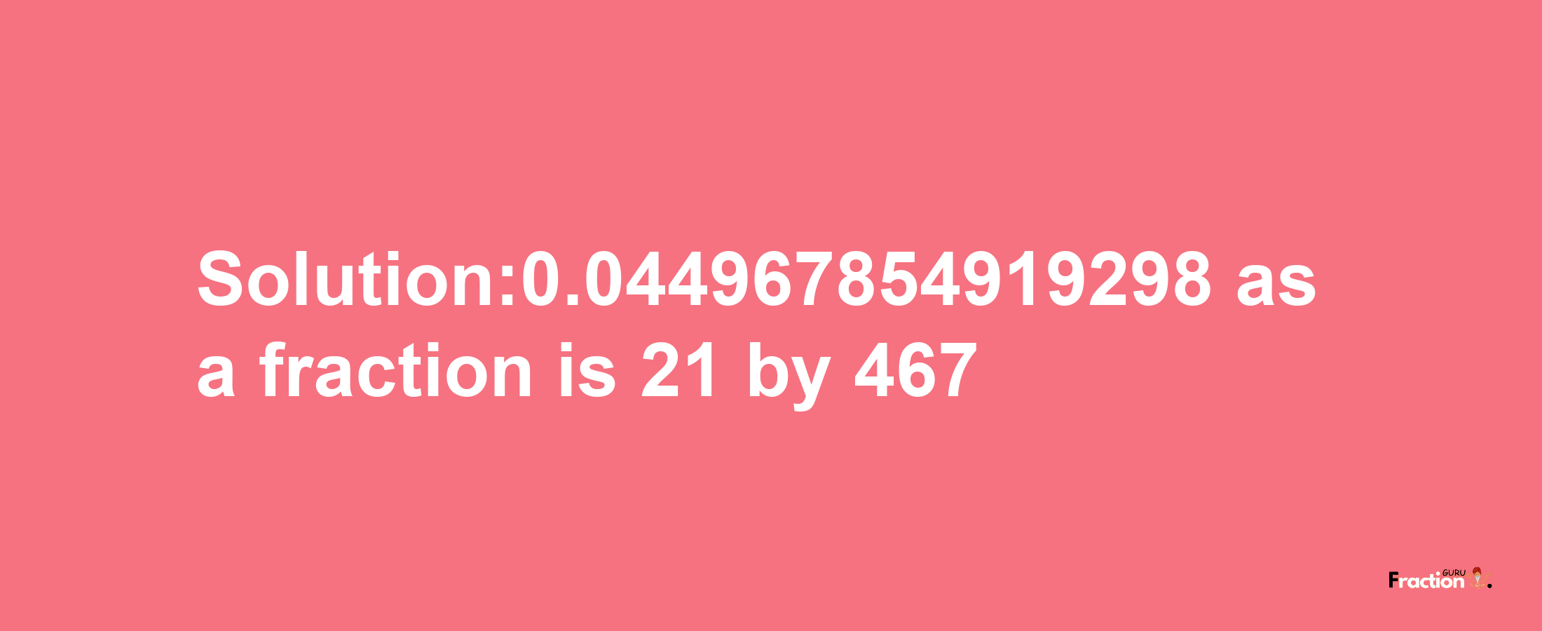 Solution:0.044967854919298 as a fraction is 21/467