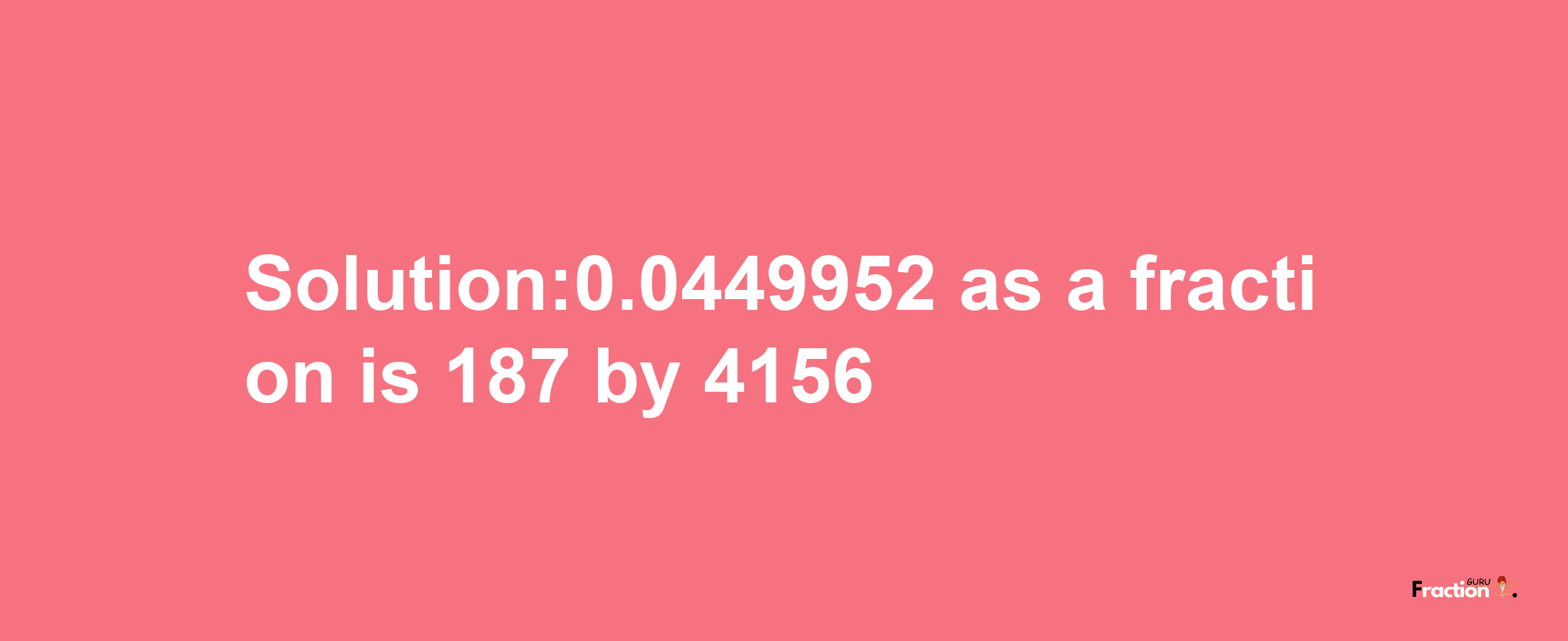 Solution:0.0449952 as a fraction is 187/4156