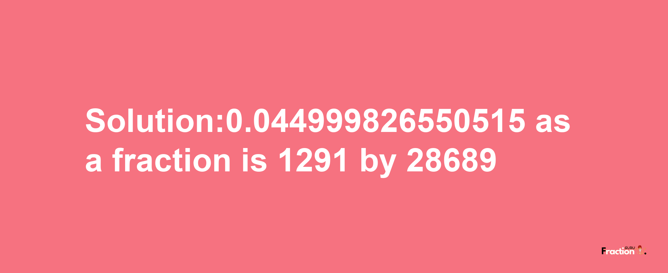 Solution:0.044999826550515 as a fraction is 1291/28689