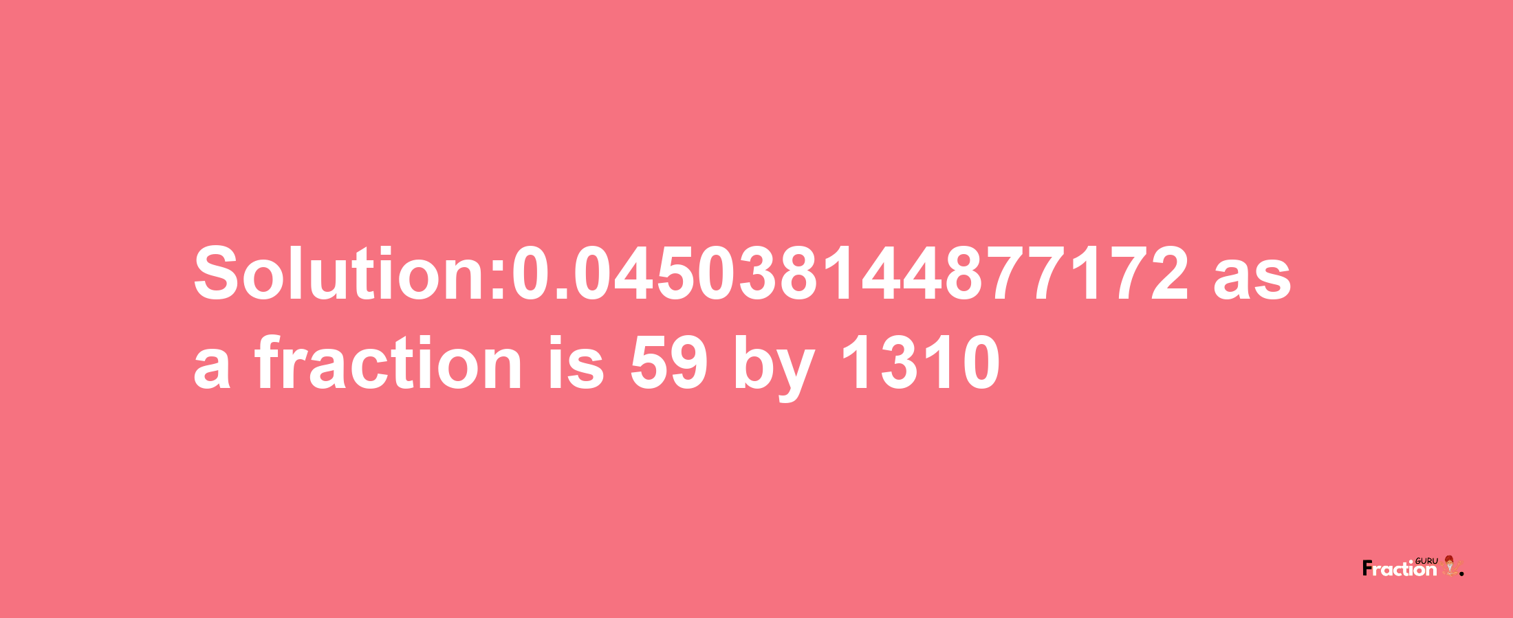 Solution:0.045038144877172 as a fraction is 59/1310