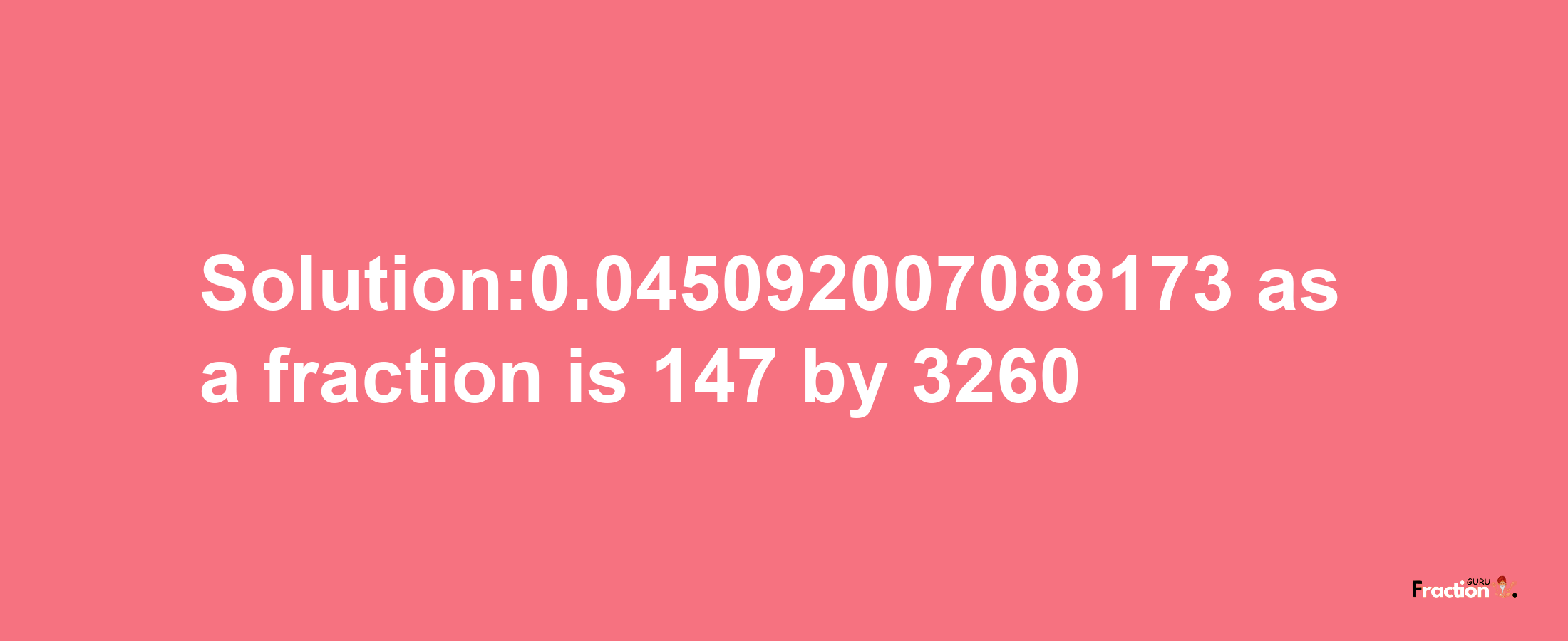 Solution:0.045092007088173 as a fraction is 147/3260