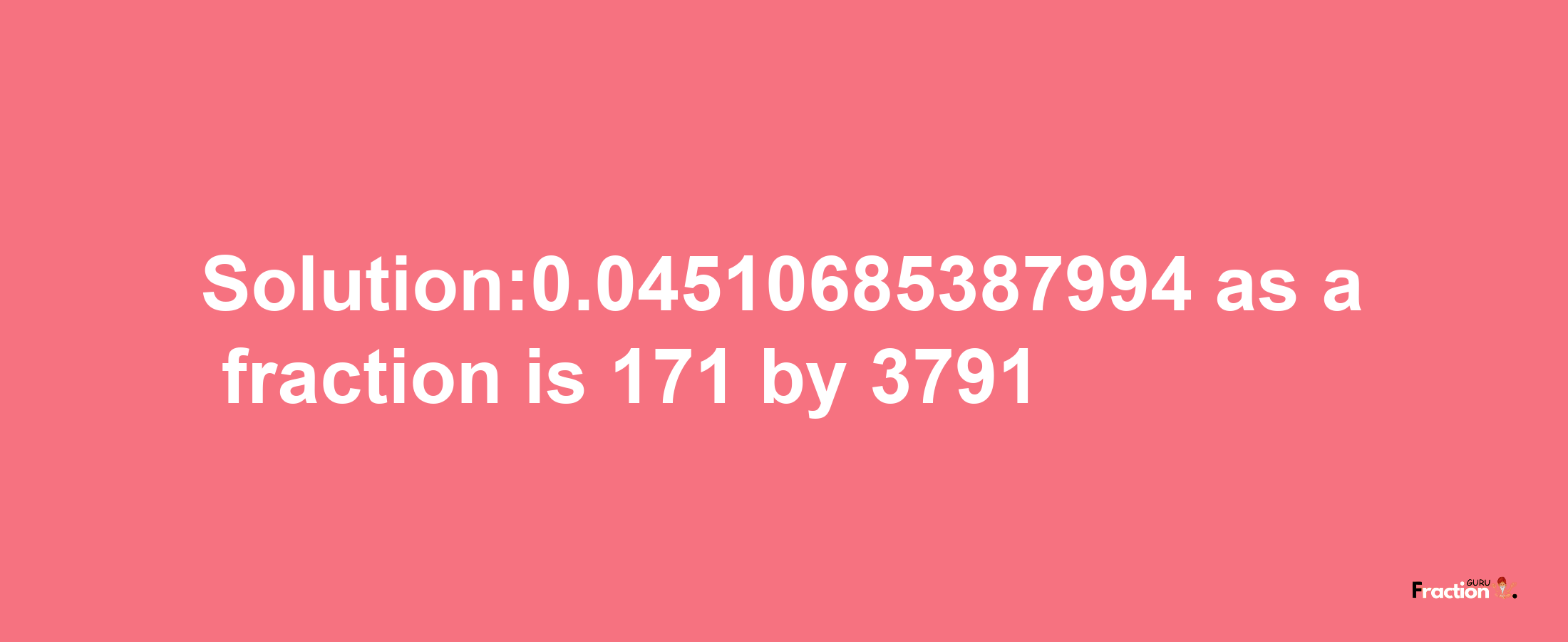 Solution:0.04510685387994 as a fraction is 171/3791