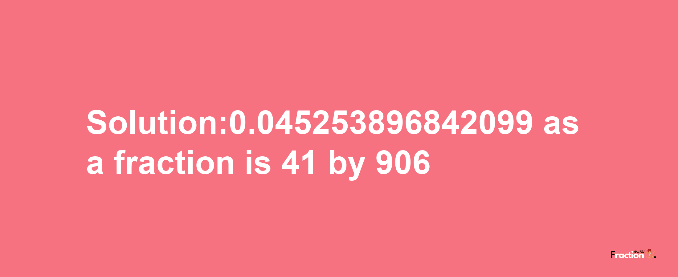 Solution:0.045253896842099 as a fraction is 41/906