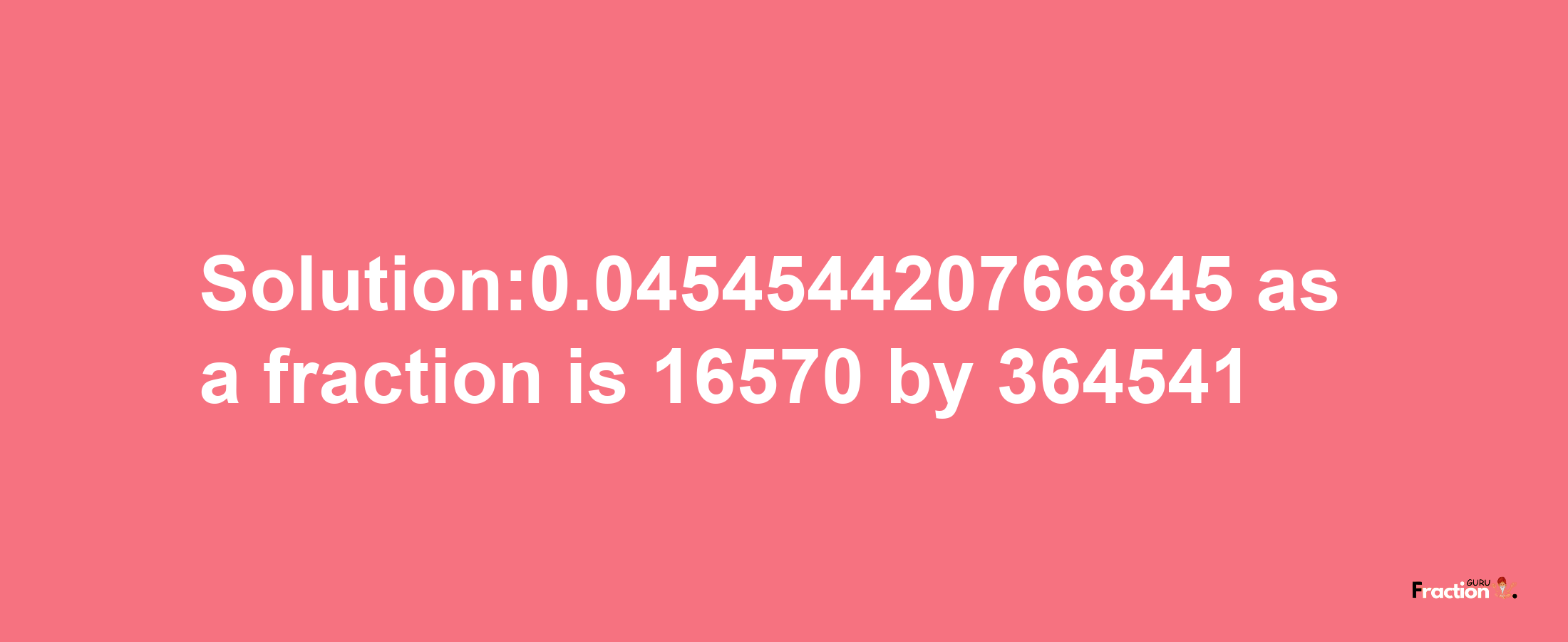 Solution:0.045454420766845 as a fraction is 16570/364541