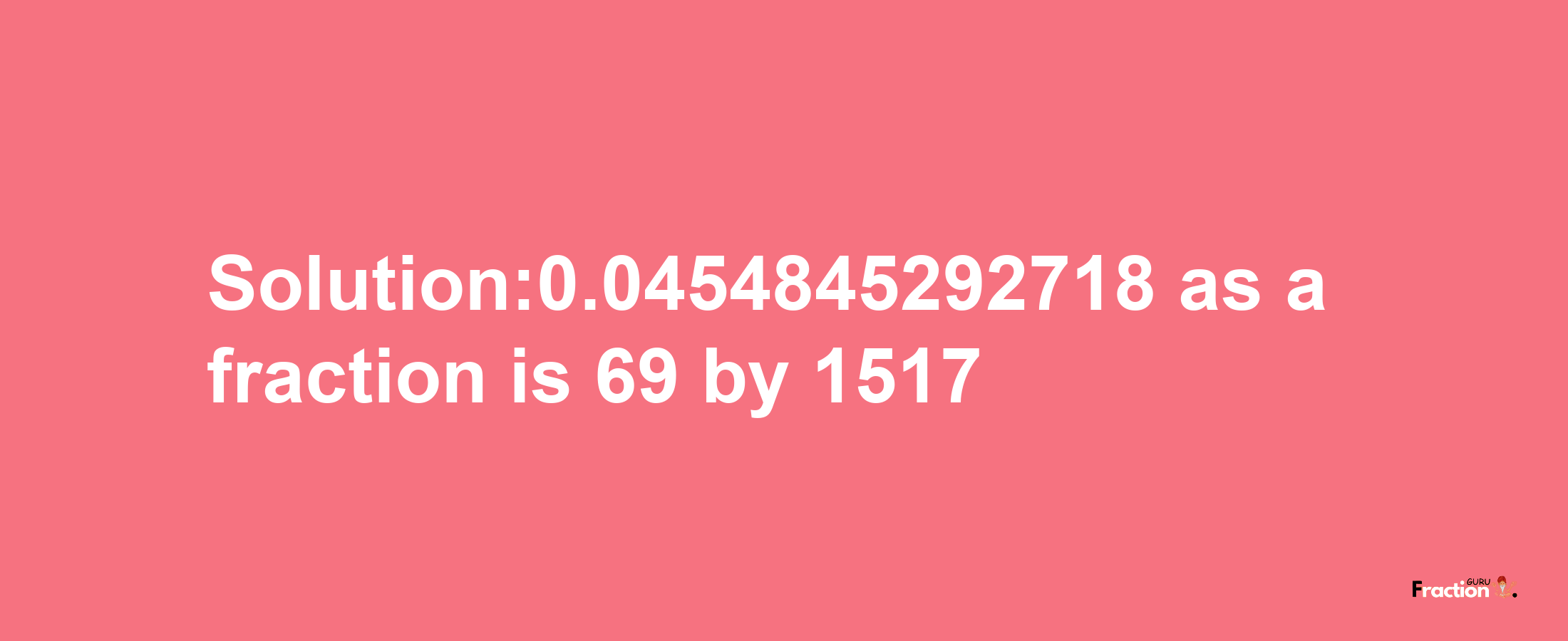 Solution:0.0454845292718 as a fraction is 69/1517