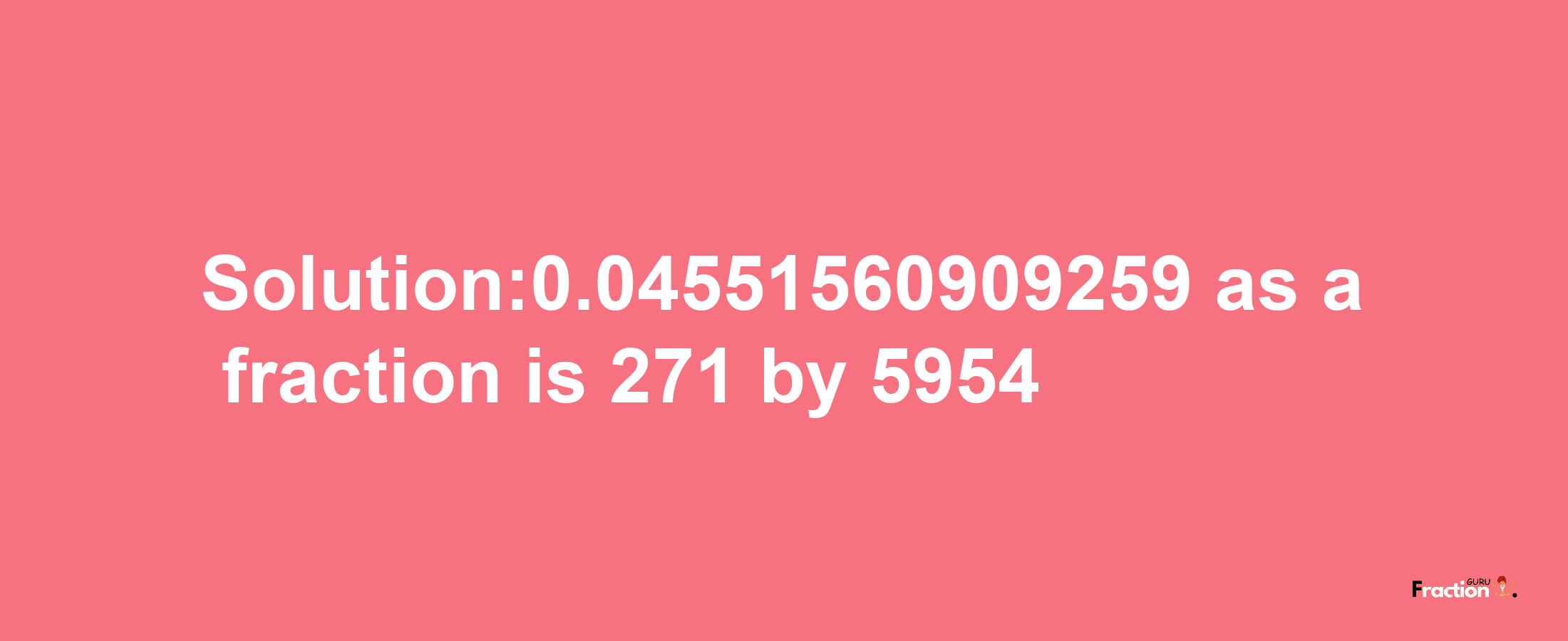 Solution:0.04551560909259 as a fraction is 271/5954