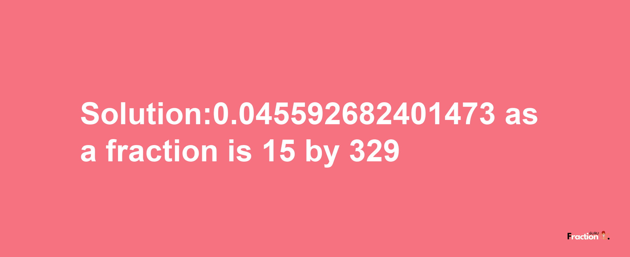 Solution:0.045592682401473 as a fraction is 15/329