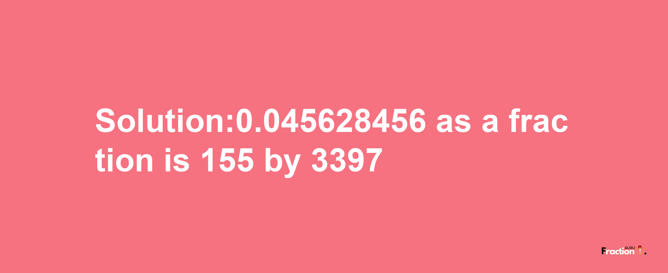 Solution:0.045628456 as a fraction is 155/3397