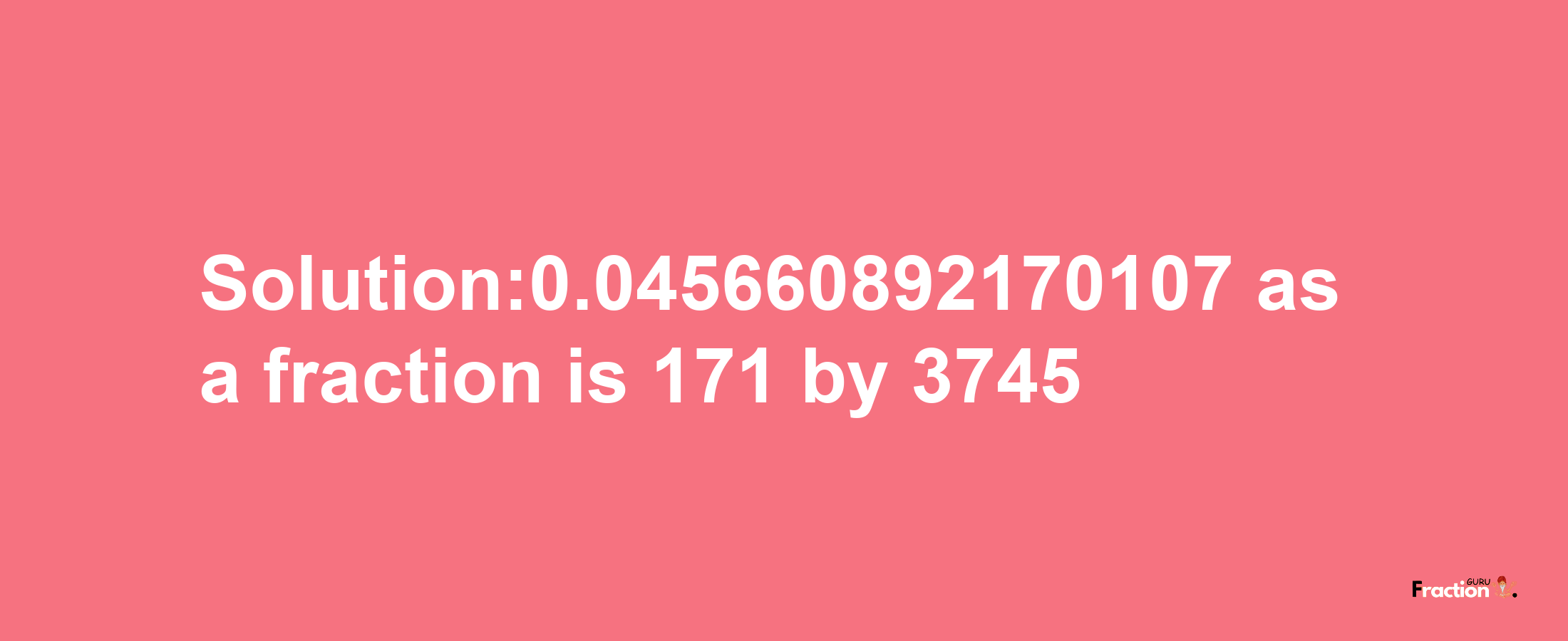 Solution:0.045660892170107 as a fraction is 171/3745