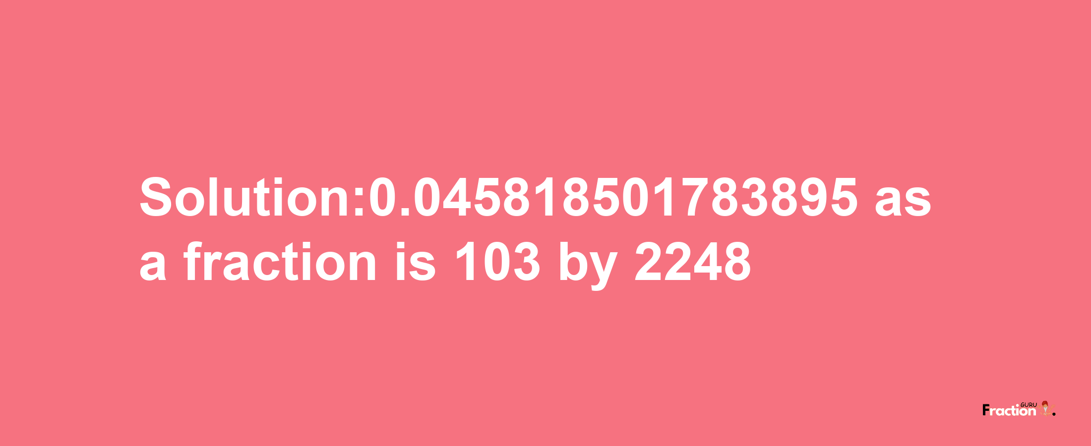 Solution:0.045818501783895 as a fraction is 103/2248