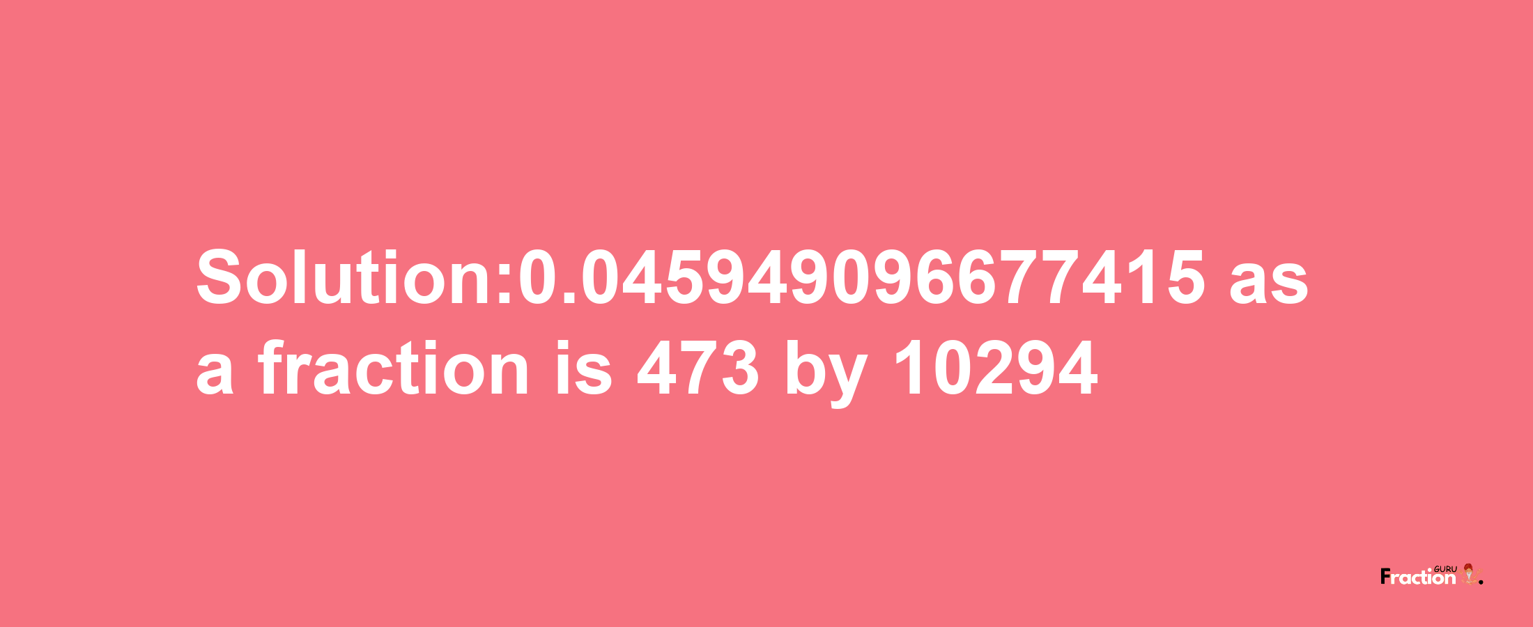 Solution:0.045949096677415 as a fraction is 473/10294