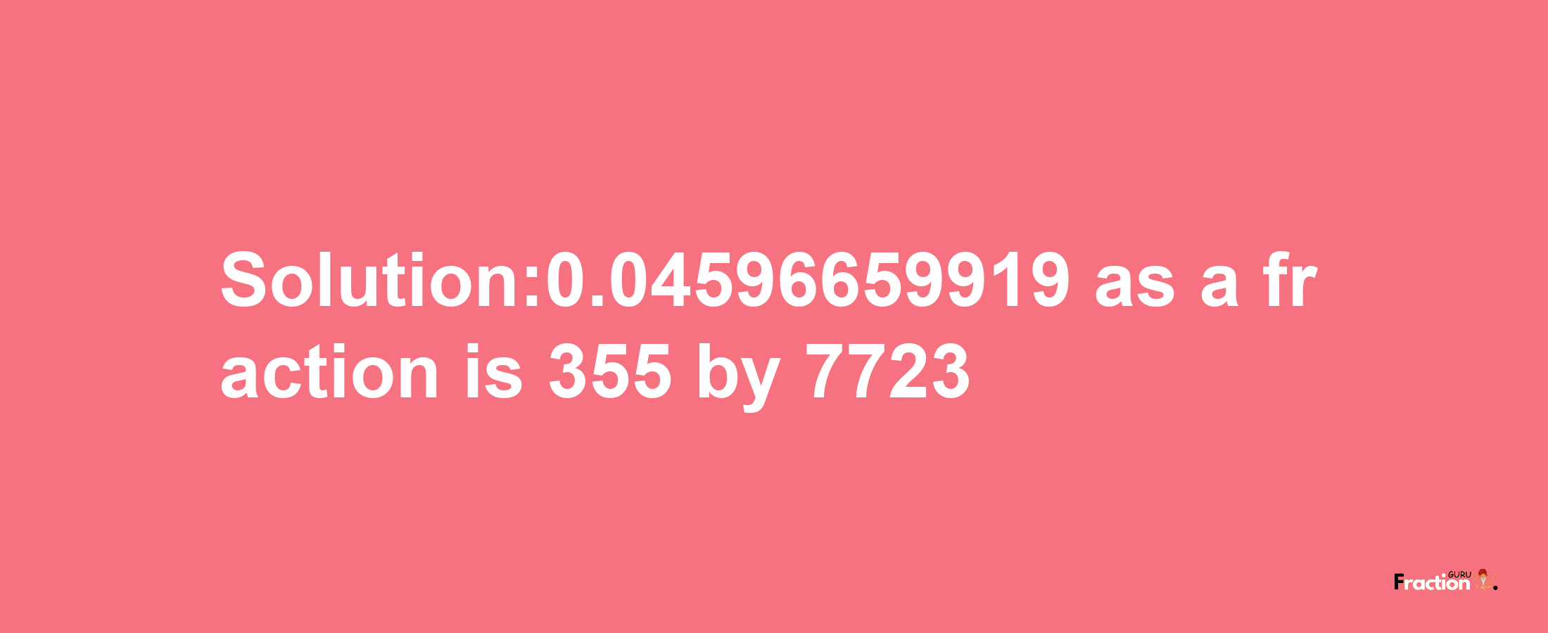 Solution:0.04596659919 as a fraction is 355/7723