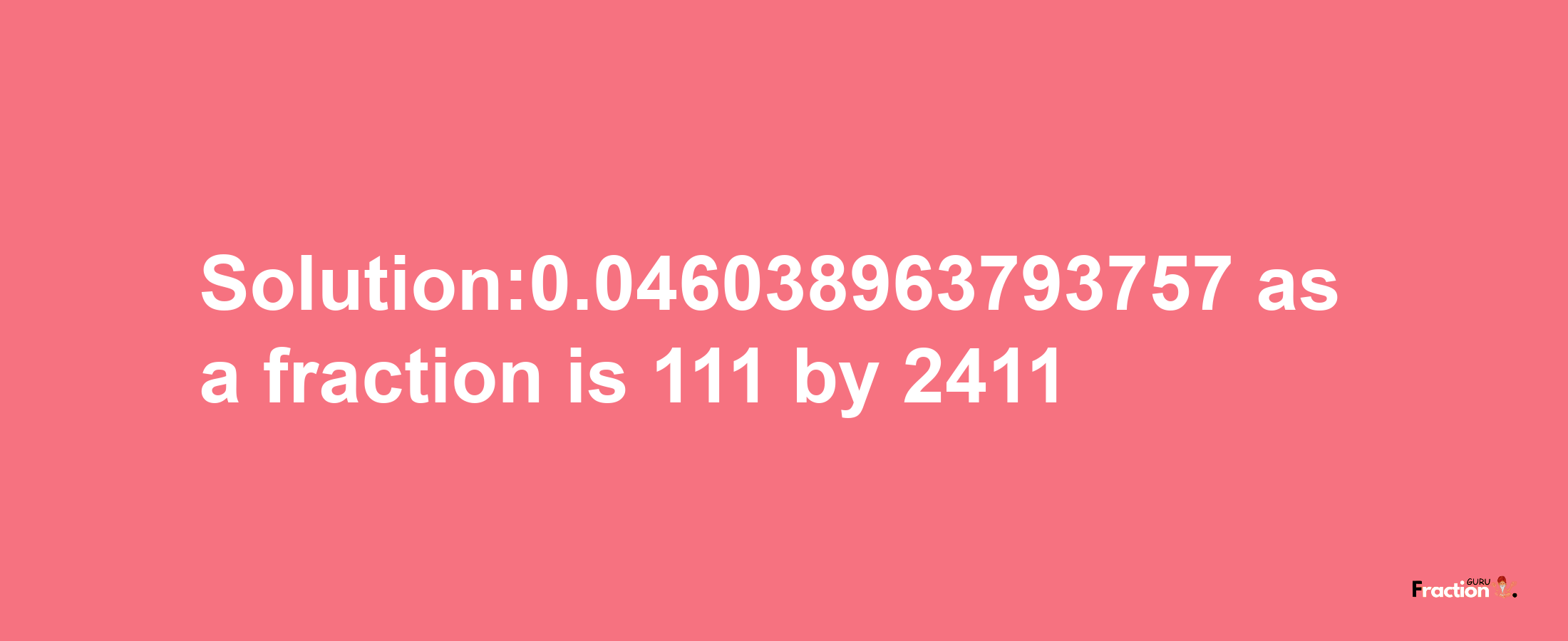 Solution:0.046038963793757 as a fraction is 111/2411