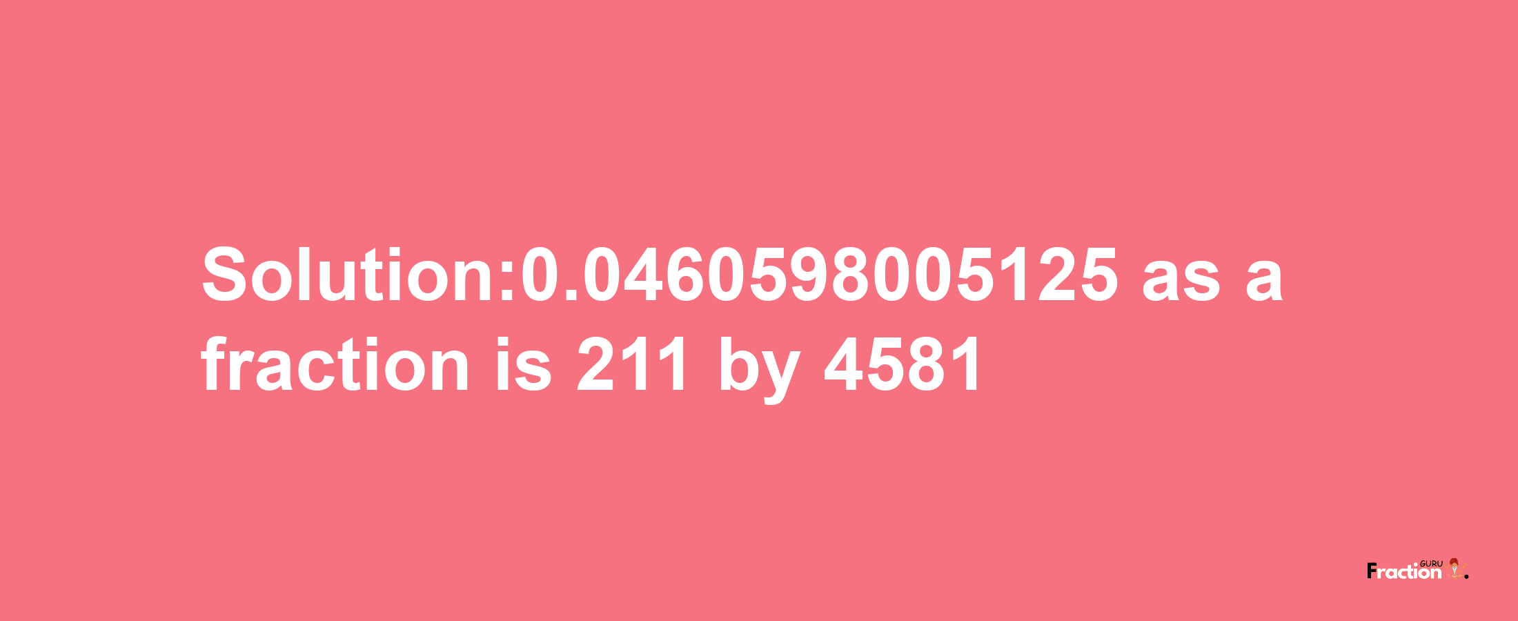 Solution:0.0460598005125 as a fraction is 211/4581