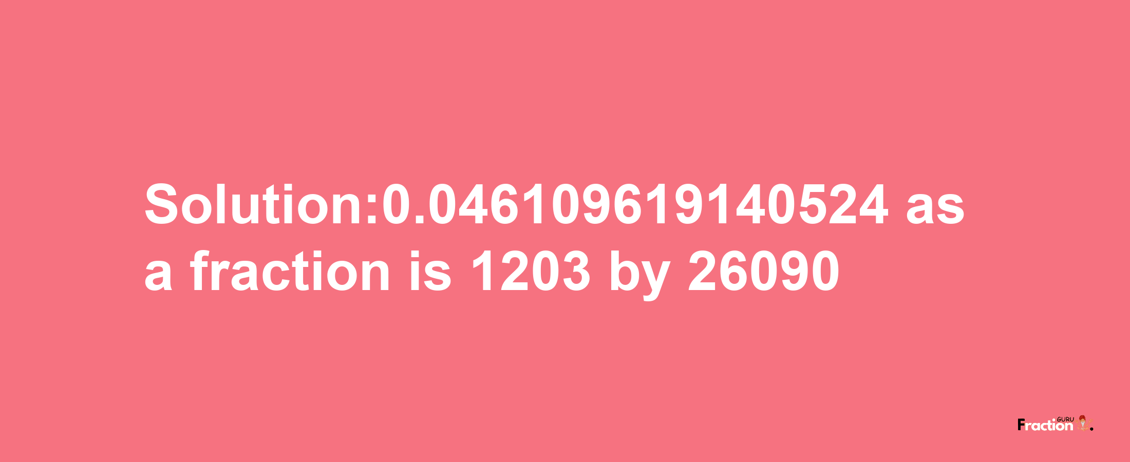 Solution:0.046109619140524 as a fraction is 1203/26090