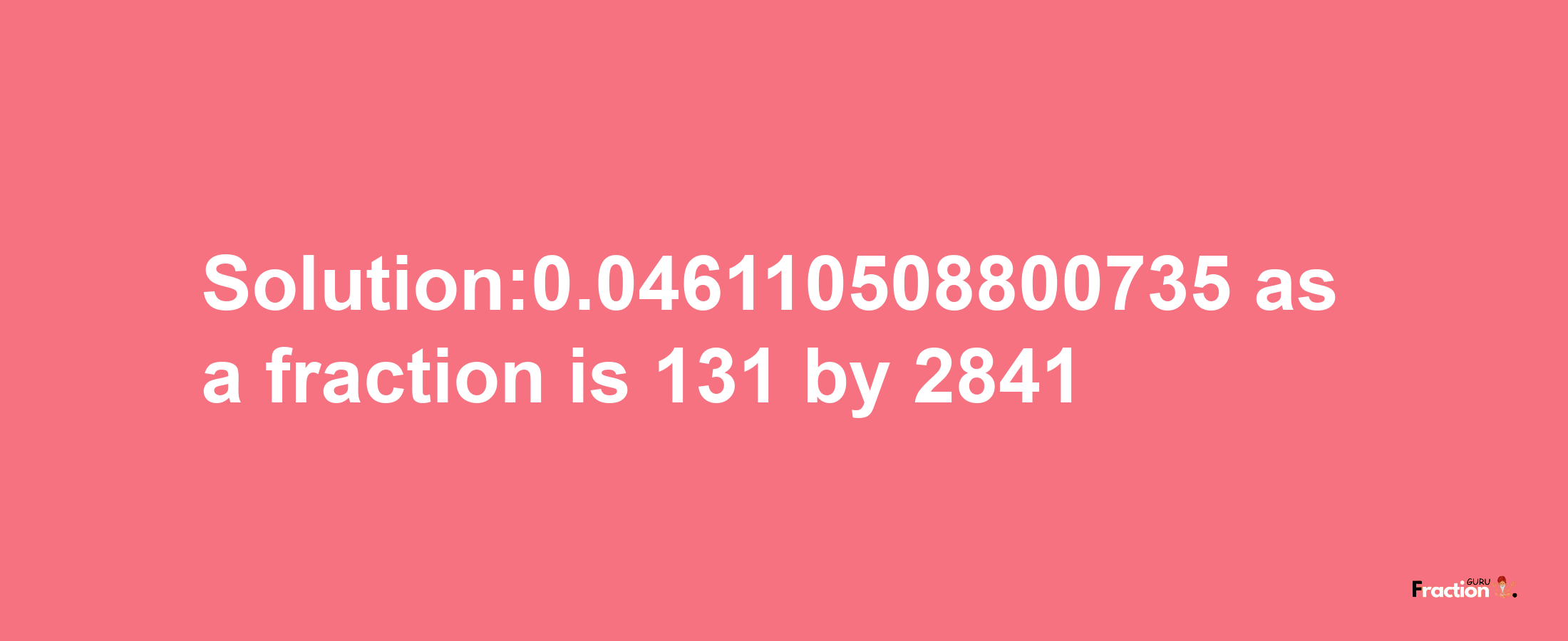 Solution:0.046110508800735 as a fraction is 131/2841