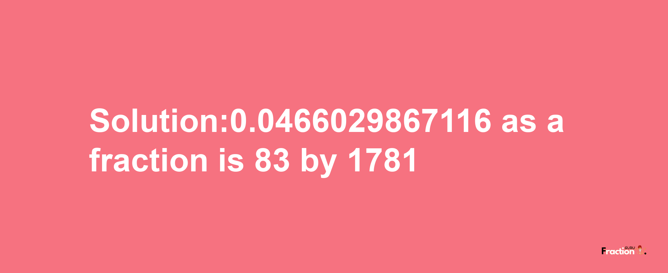 Solution:0.0466029867116 as a fraction is 83/1781