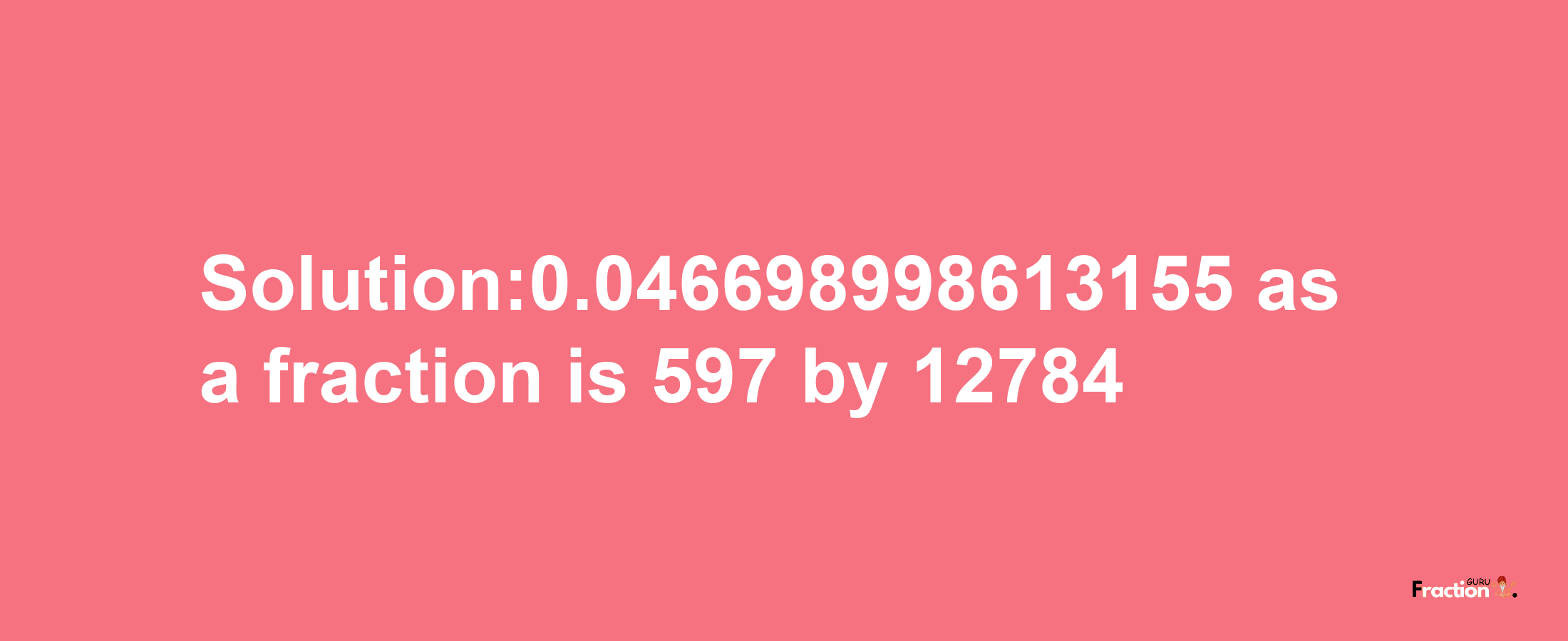 Solution:0.046698998613155 as a fraction is 597/12784