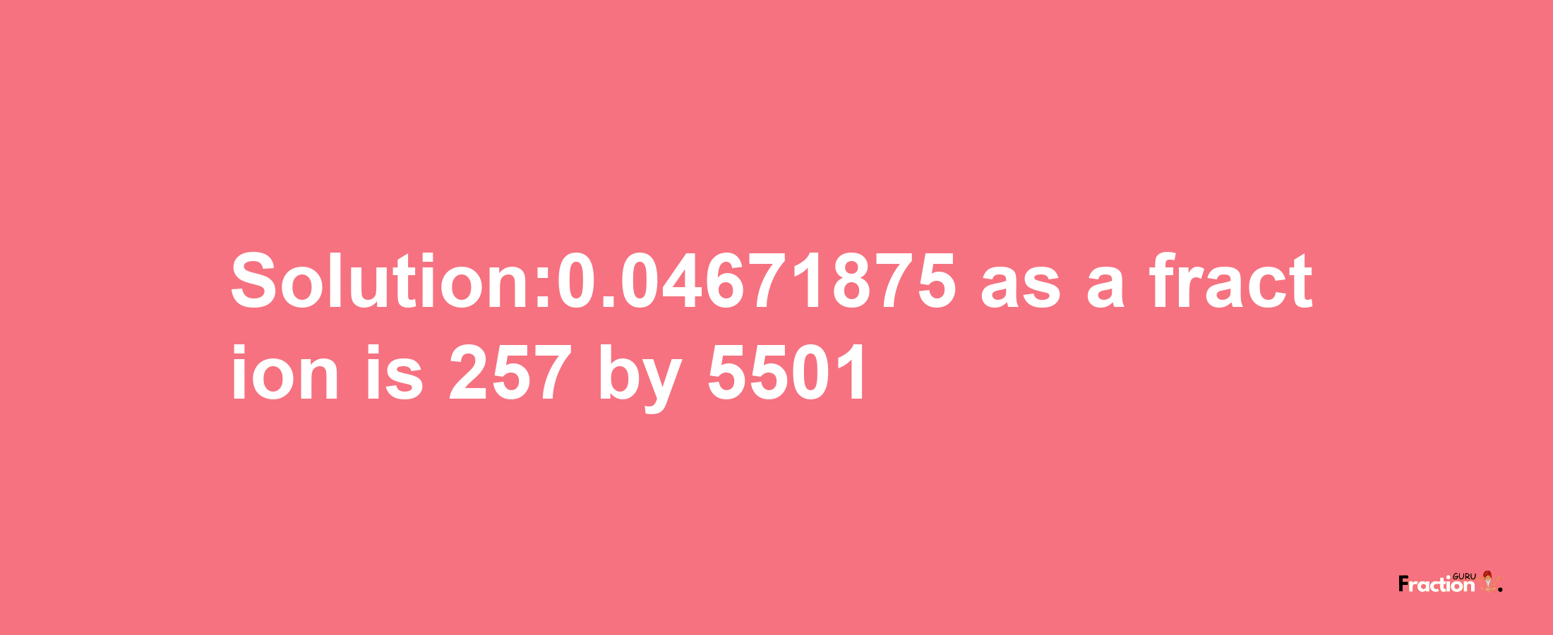 Solution:0.04671875 as a fraction is 257/5501