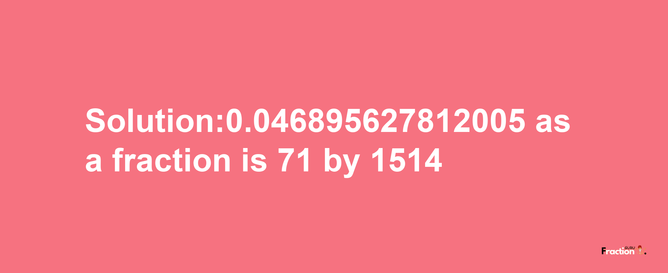 Solution:0.046895627812005 as a fraction is 71/1514