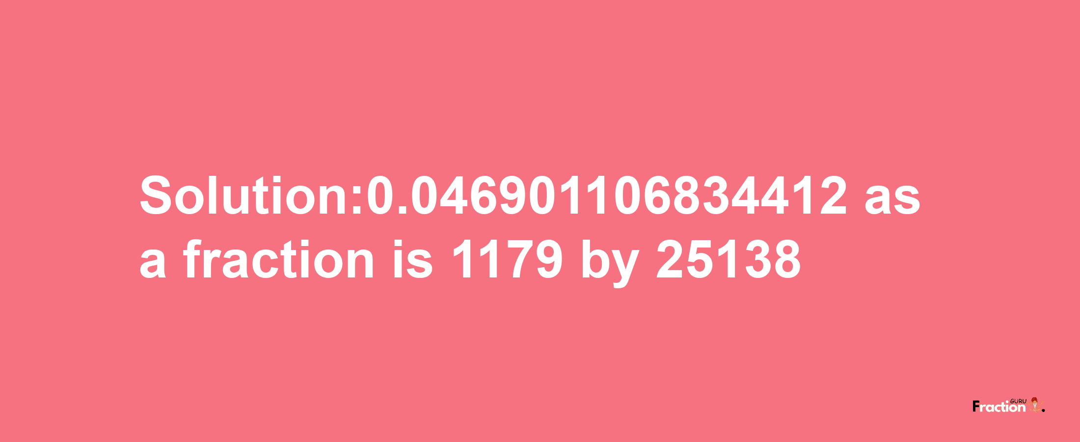 Solution:0.046901106834412 as a fraction is 1179/25138