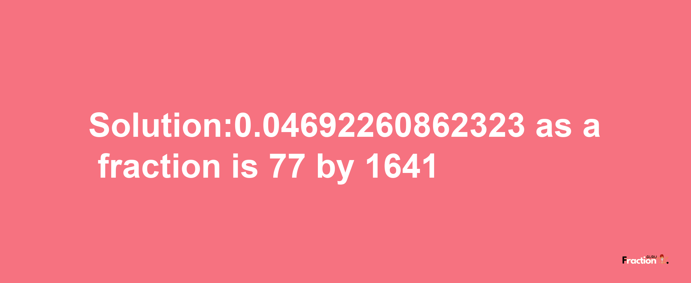 Solution:0.04692260862323 as a fraction is 77/1641