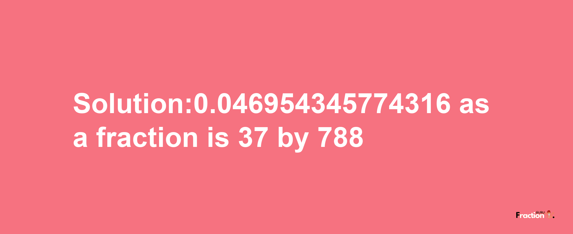 Solution:0.046954345774316 as a fraction is 37/788