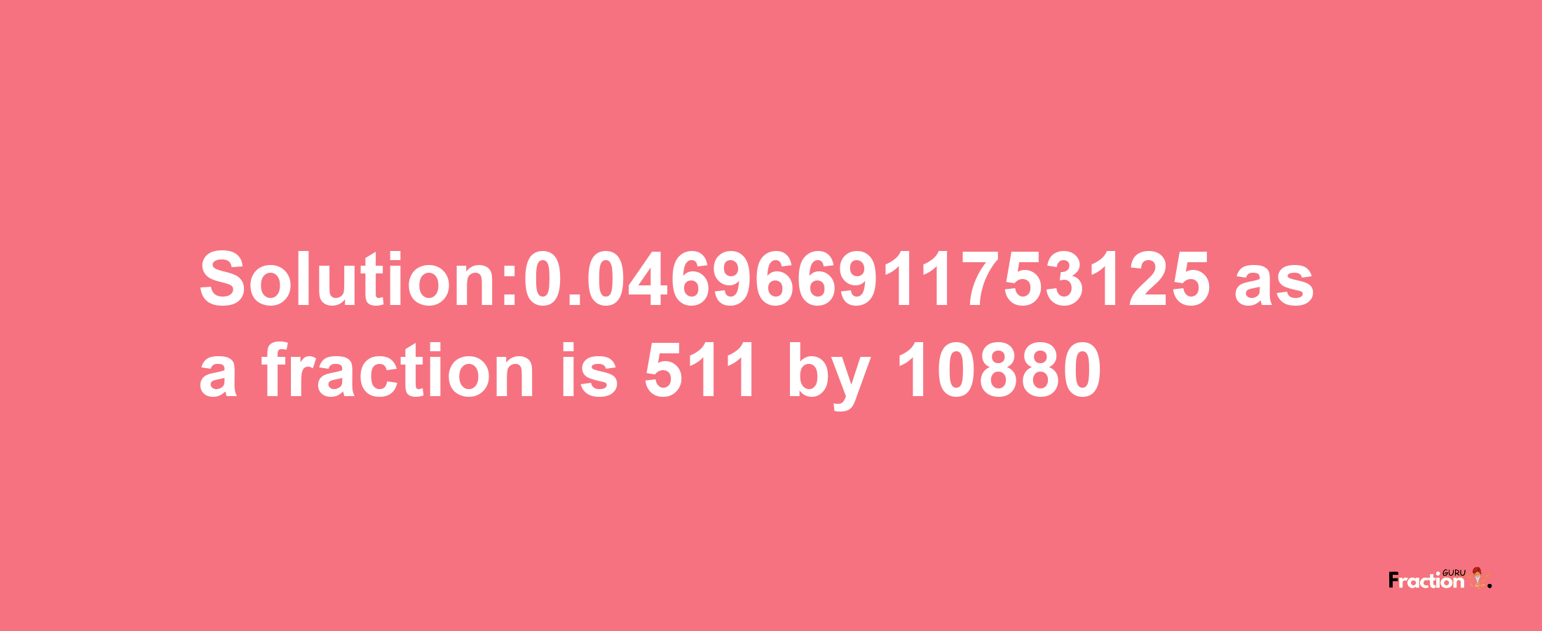 Solution:0.046966911753125 as a fraction is 511/10880