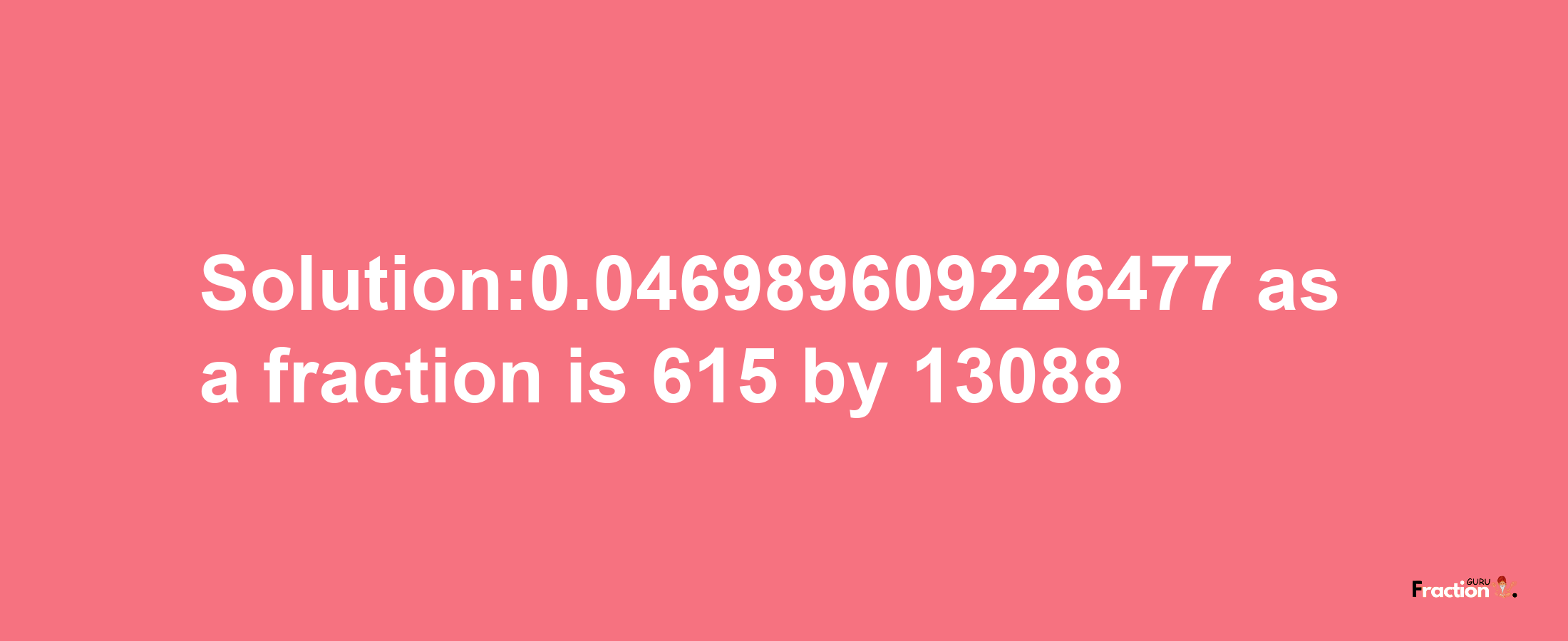 Solution:0.046989609226477 as a fraction is 615/13088