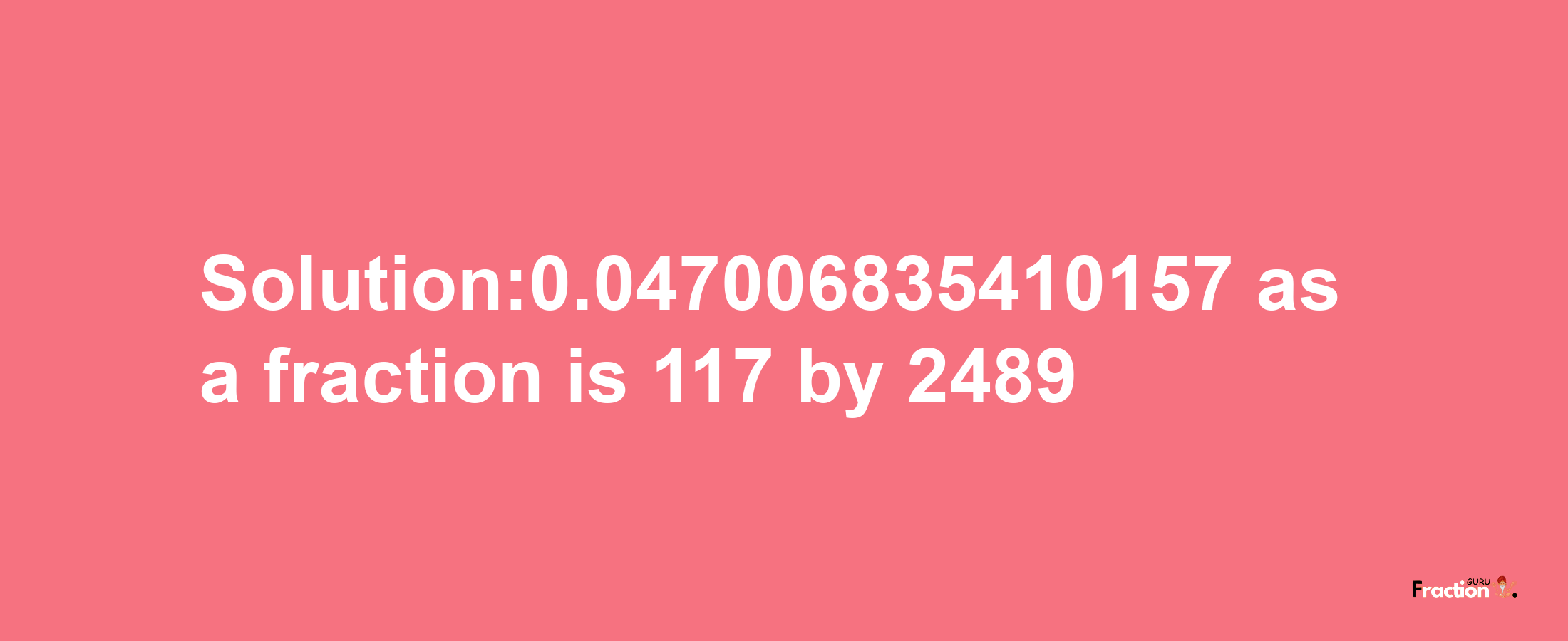 Solution:0.047006835410157 as a fraction is 117/2489