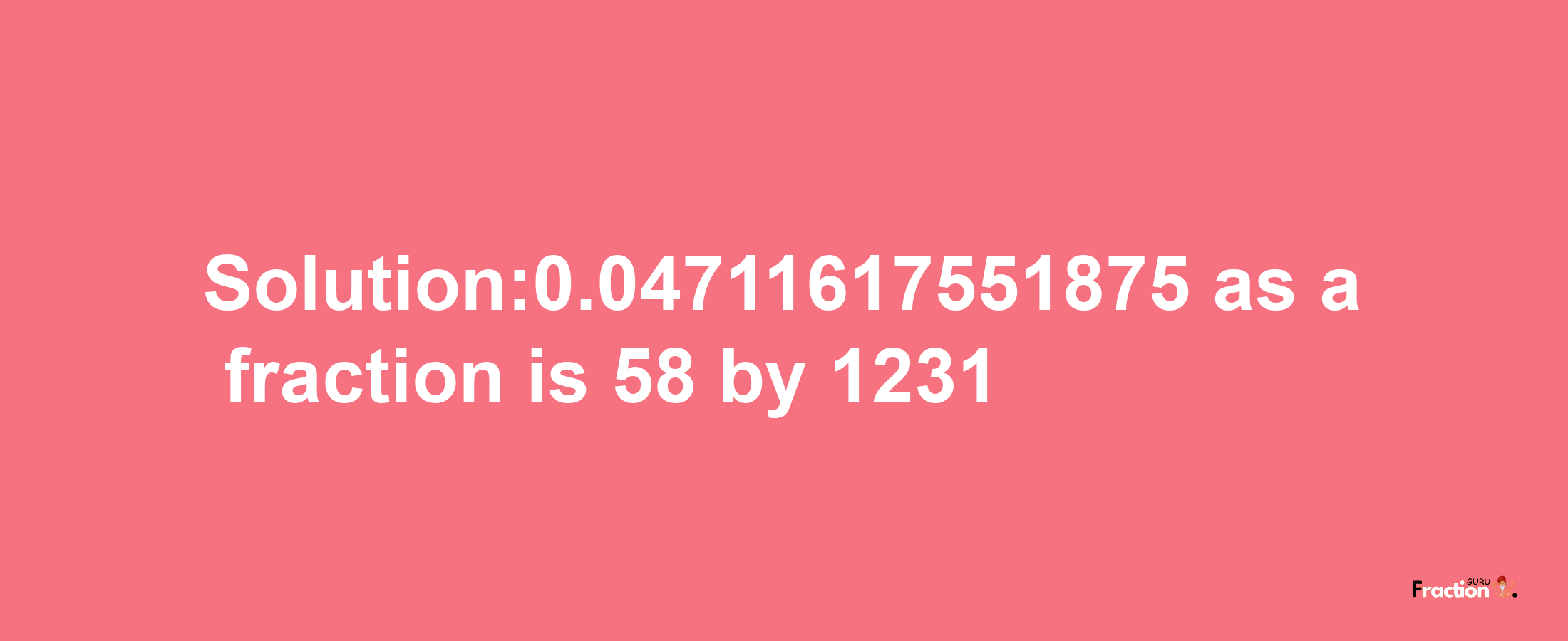 Solution:0.04711617551875 as a fraction is 58/1231