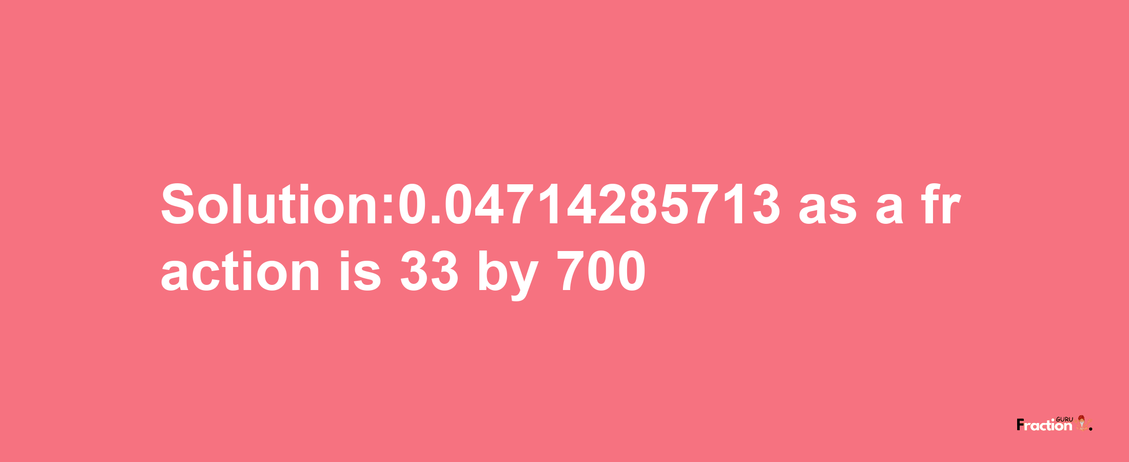 Solution:0.04714285713 as a fraction is 33/700