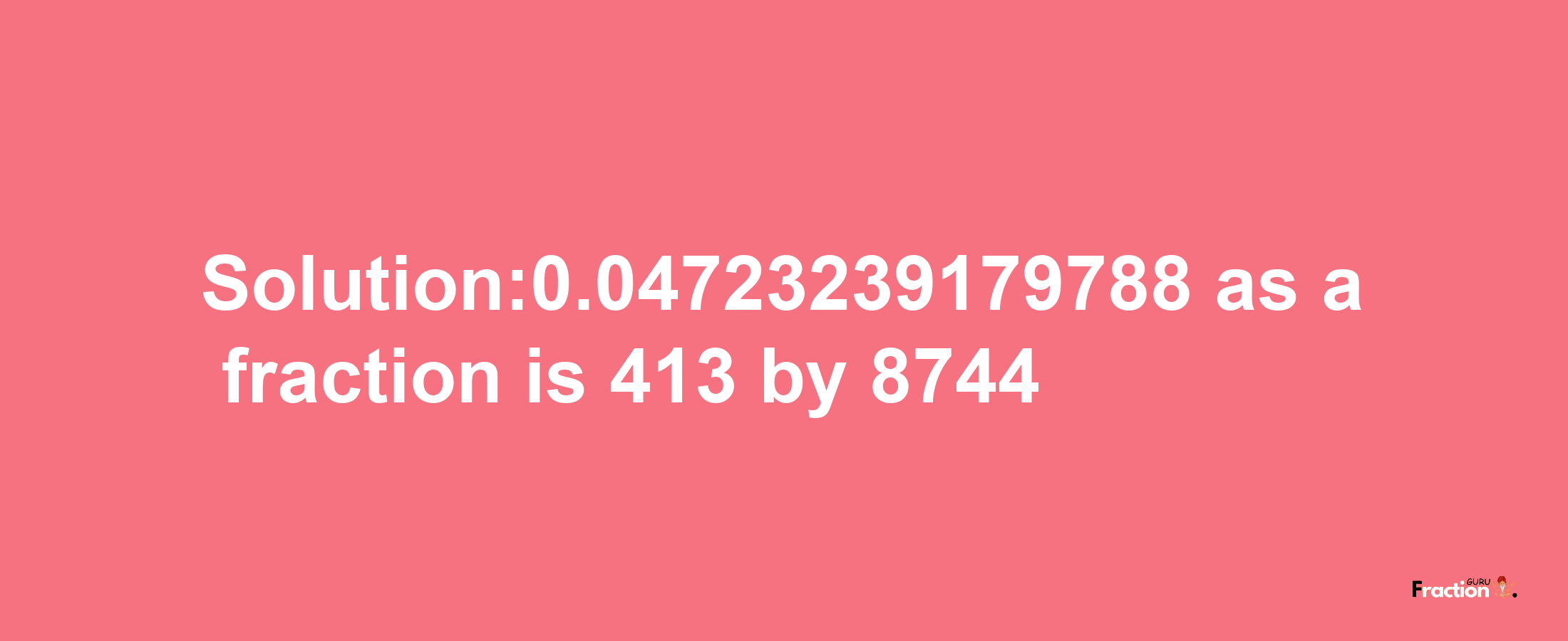 Solution:0.04723239179788 as a fraction is 413/8744