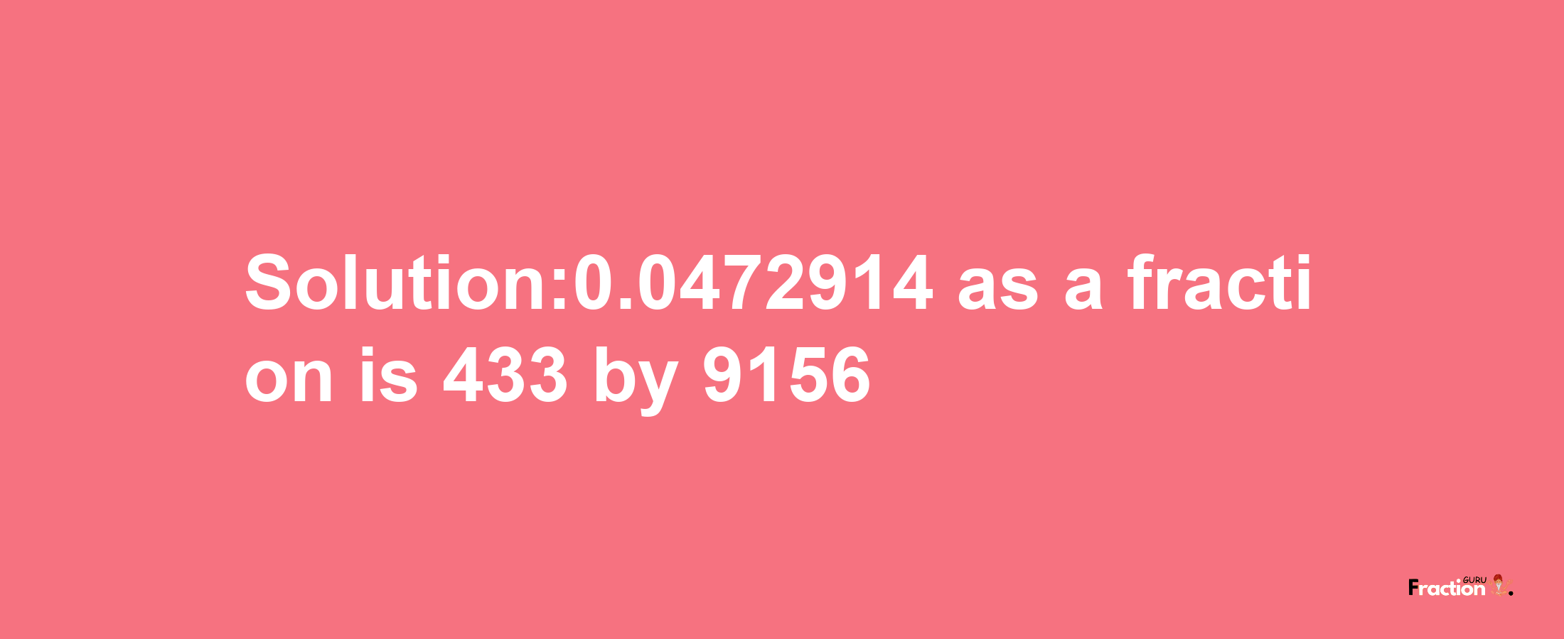 Solution:0.0472914 as a fraction is 433/9156