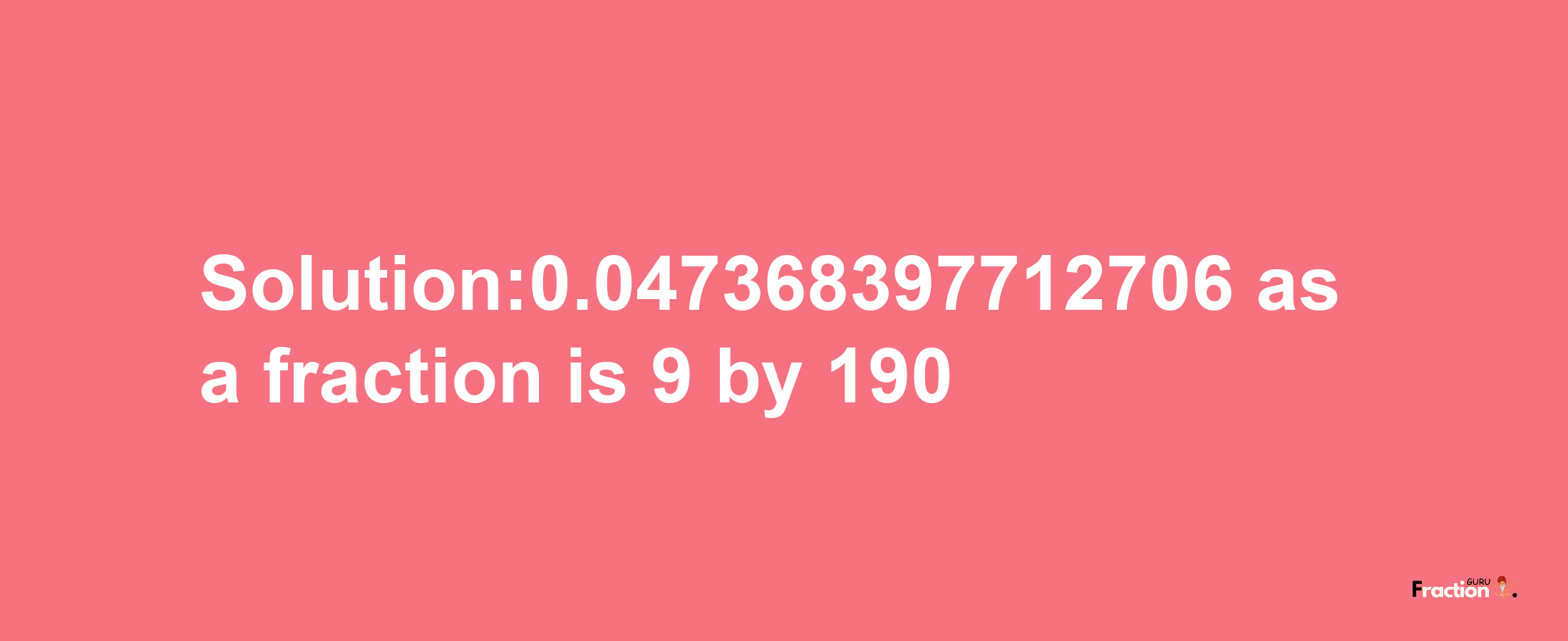 Solution:0.047368397712706 as a fraction is 9/190