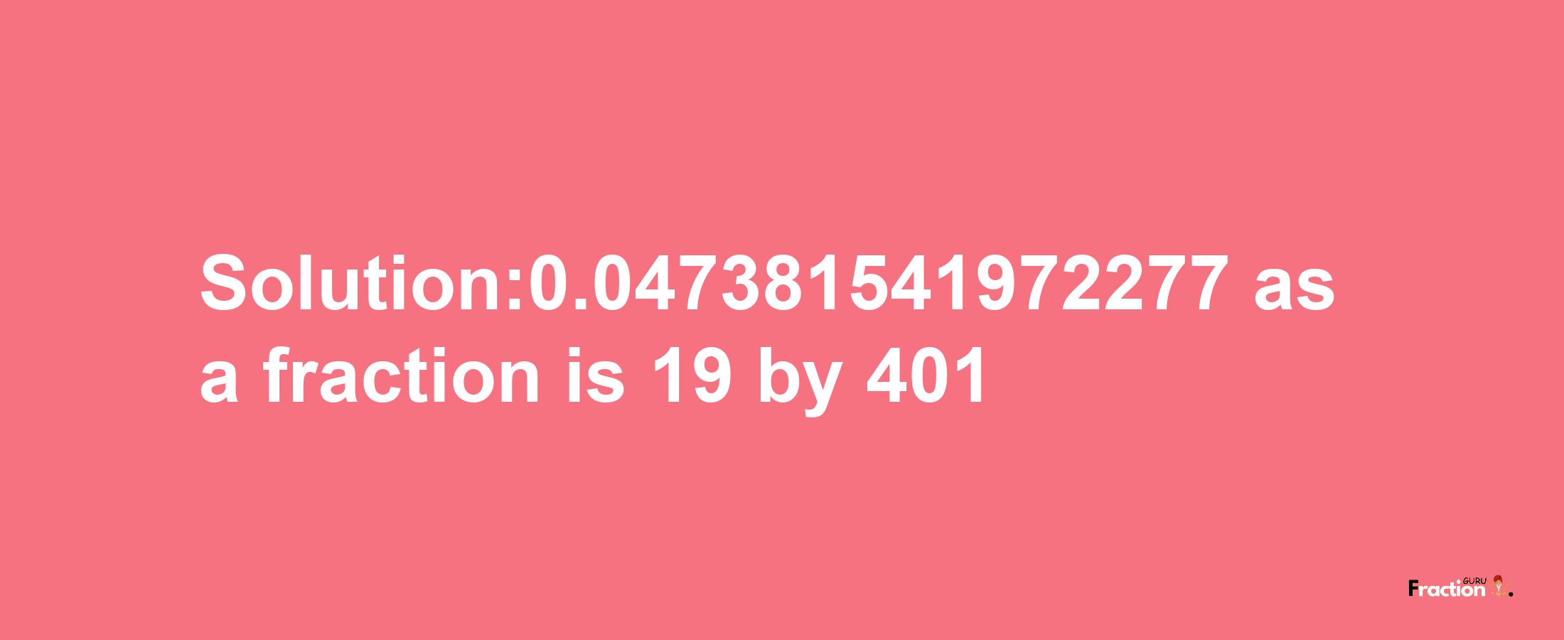 Solution:0.047381541972277 as a fraction is 19/401