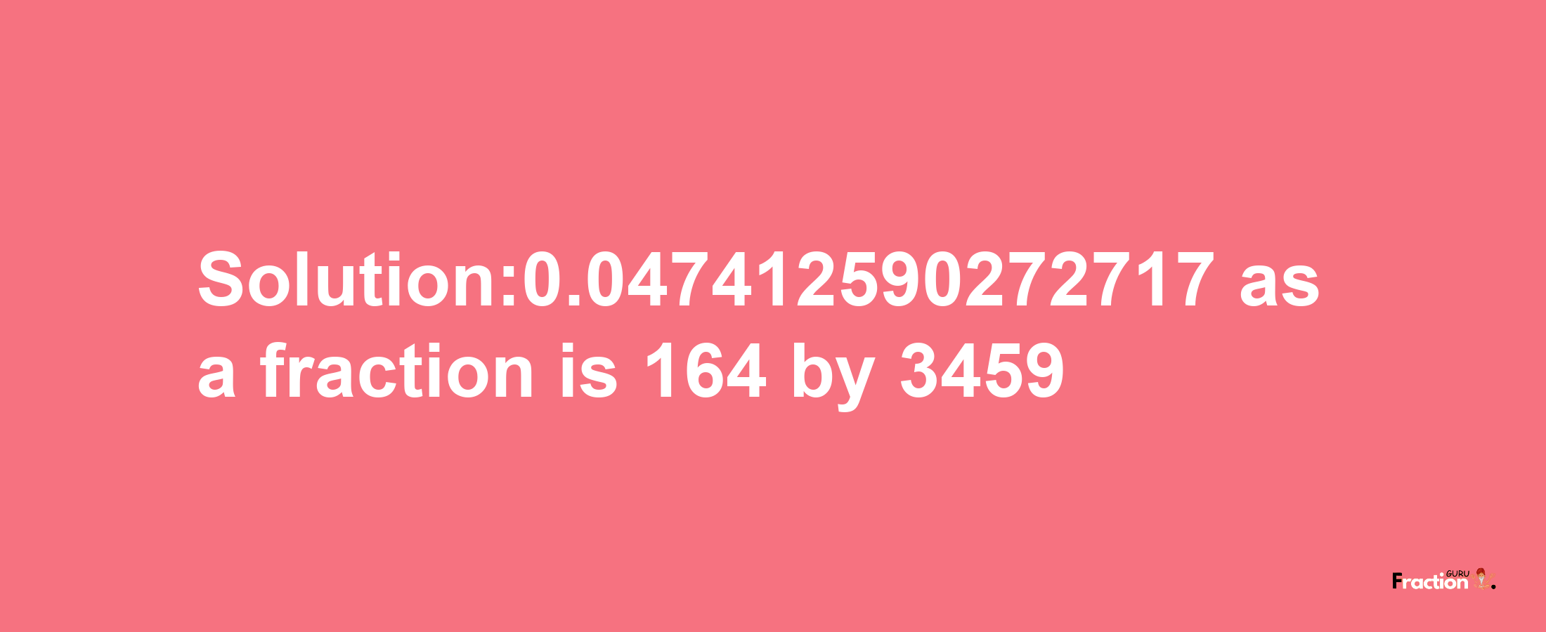 Solution:0.047412590272717 as a fraction is 164/3459