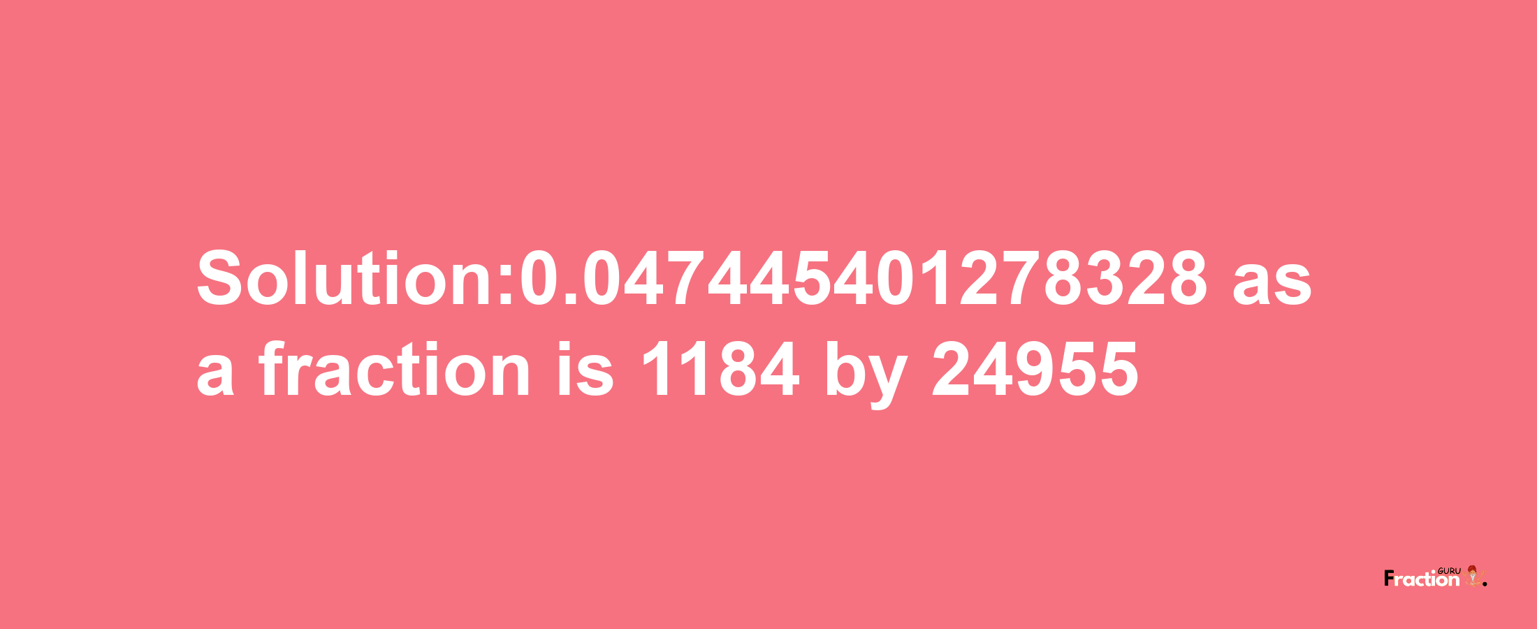 Solution:0.047445401278328 as a fraction is 1184/24955