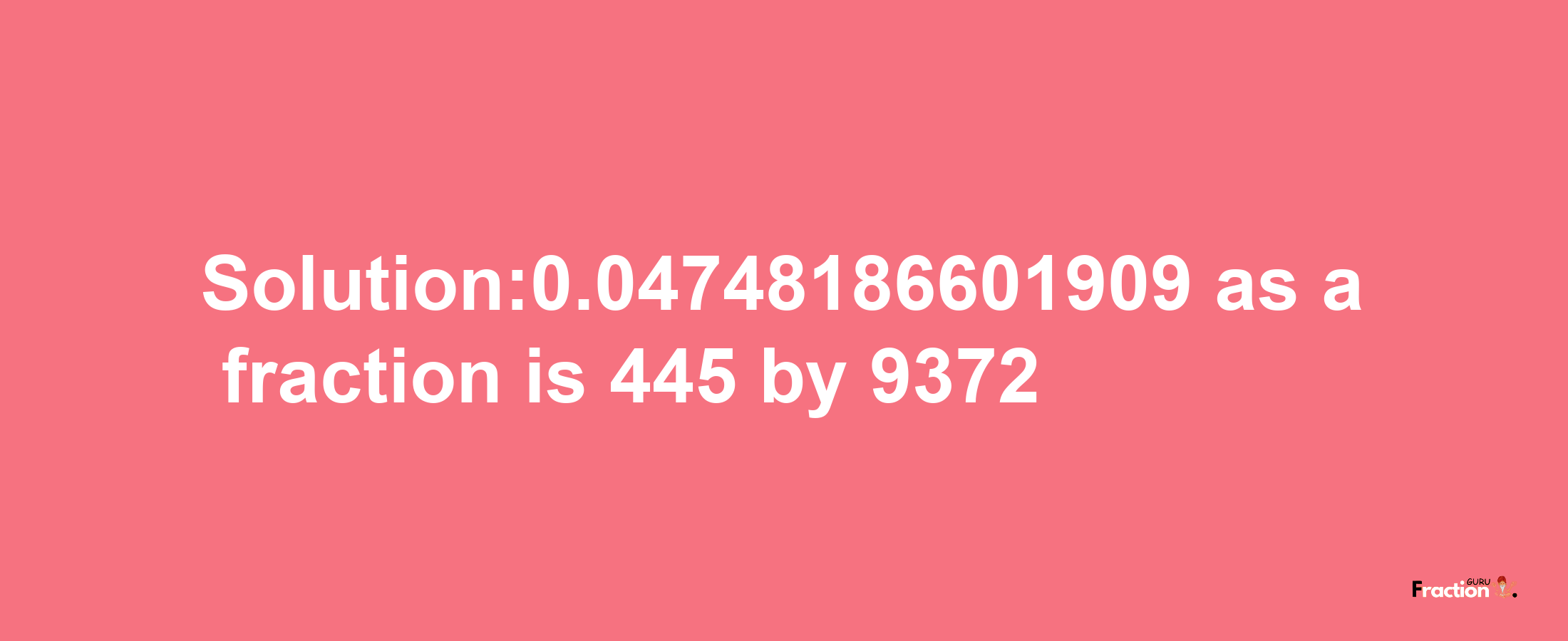 Solution:0.04748186601909 as a fraction is 445/9372