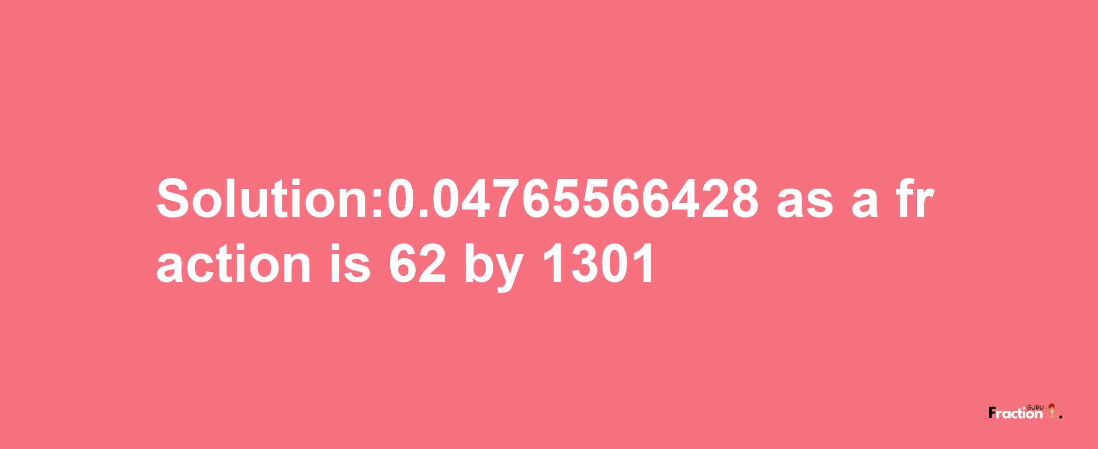 Solution:0.04765566428 as a fraction is 62/1301