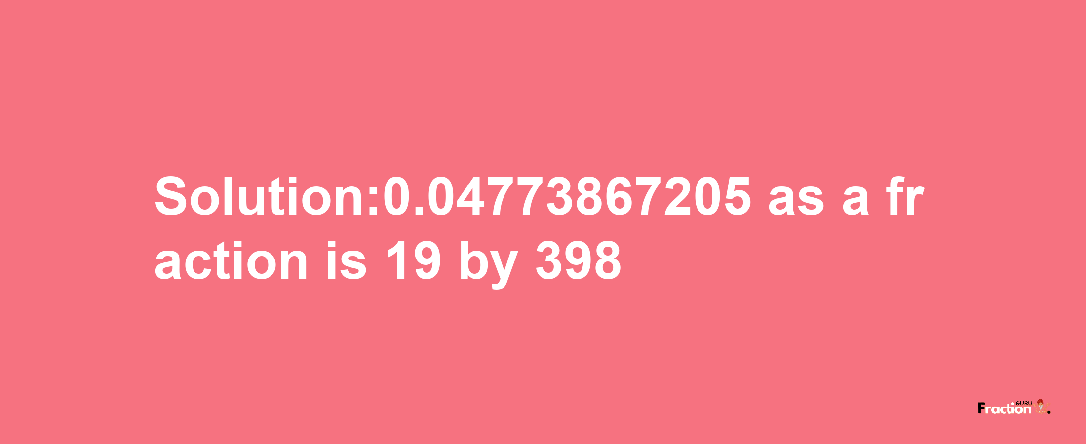 Solution:0.04773867205 as a fraction is 19/398