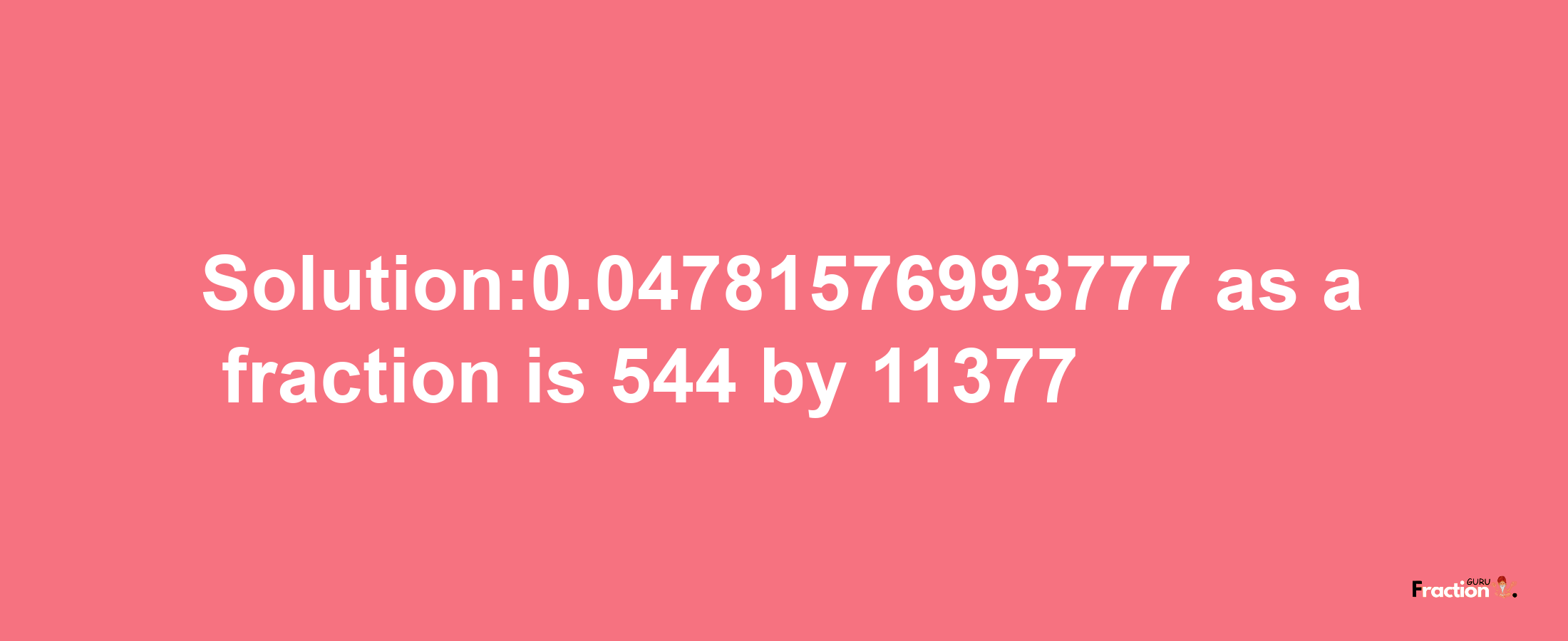 Solution:0.04781576993777 as a fraction is 544/11377