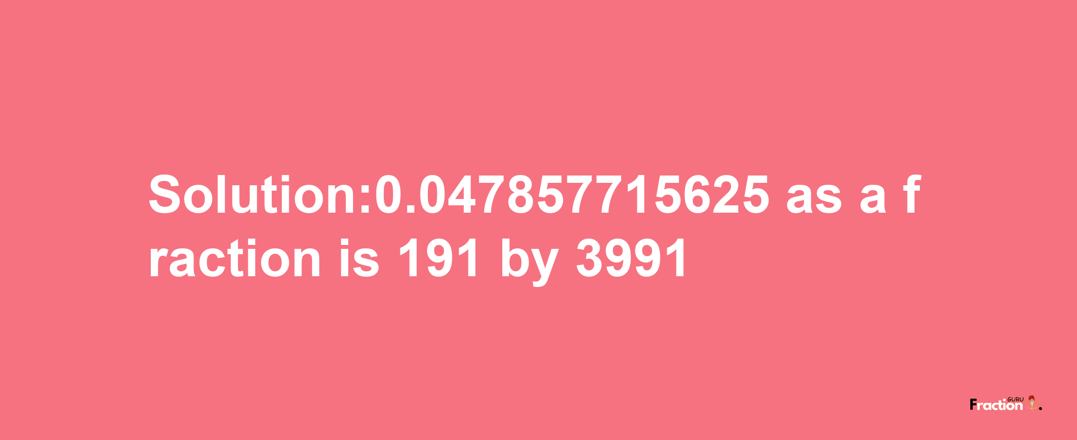 Solution:0.047857715625 as a fraction is 191/3991