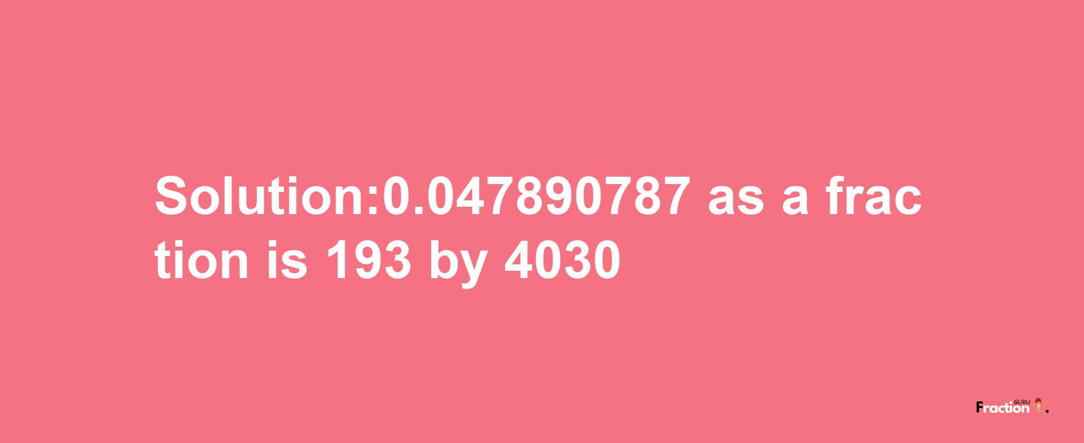 Solution:0.047890787 as a fraction is 193/4030