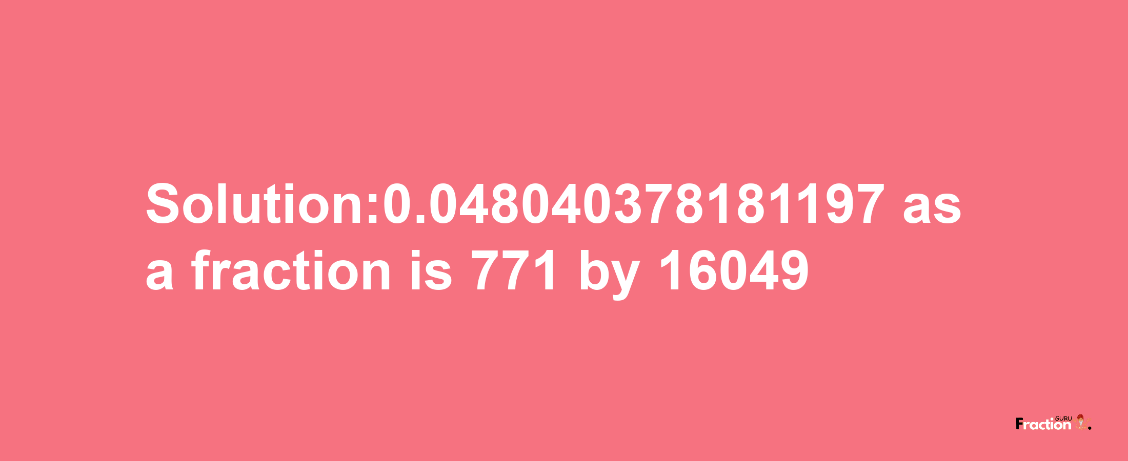 Solution:0.048040378181197 as a fraction is 771/16049