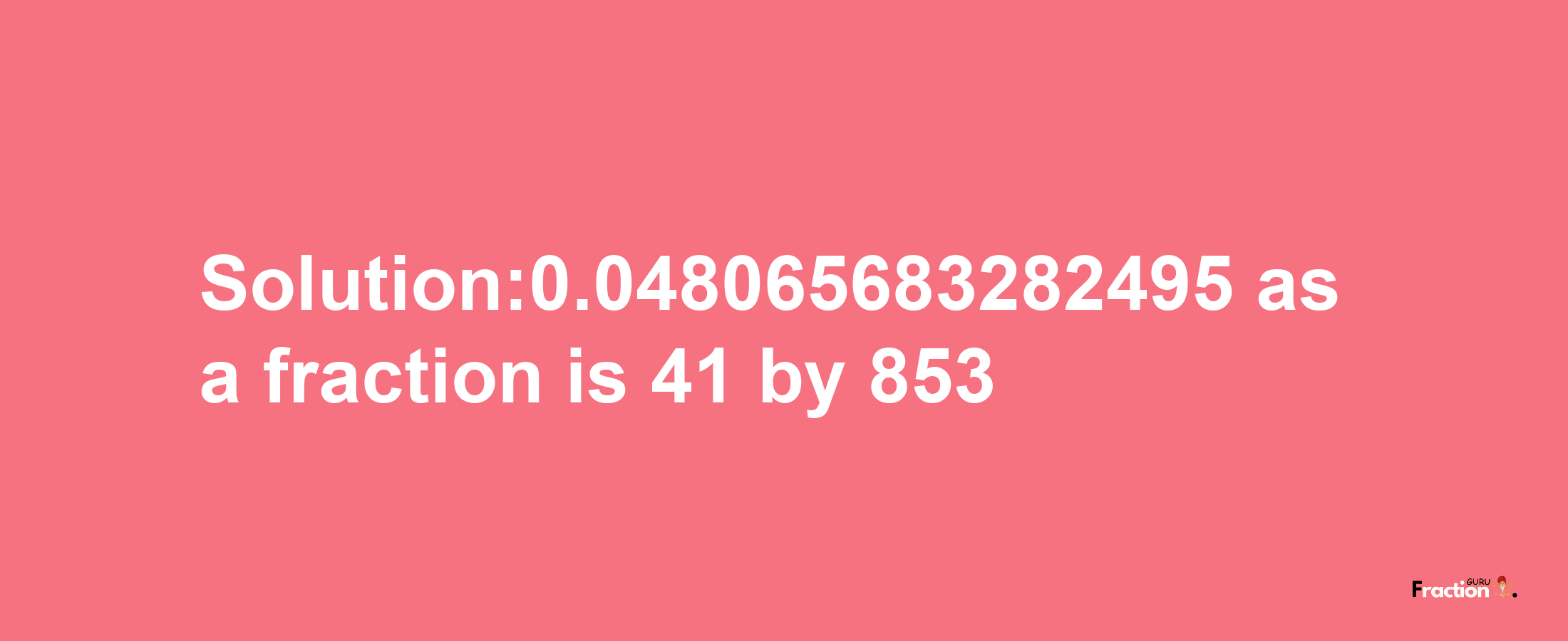 Solution:0.048065683282495 as a fraction is 41/853