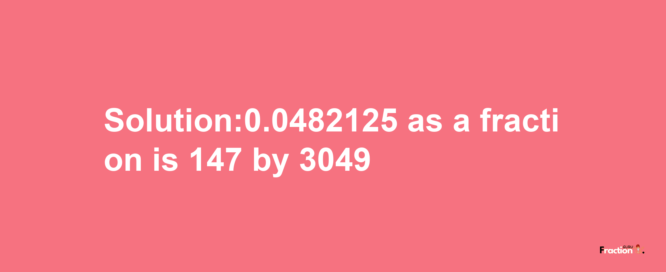 Solution:0.0482125 as a fraction is 147/3049