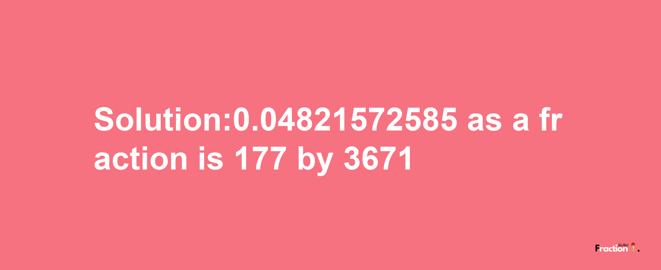 Solution:0.04821572585 as a fraction is 177/3671