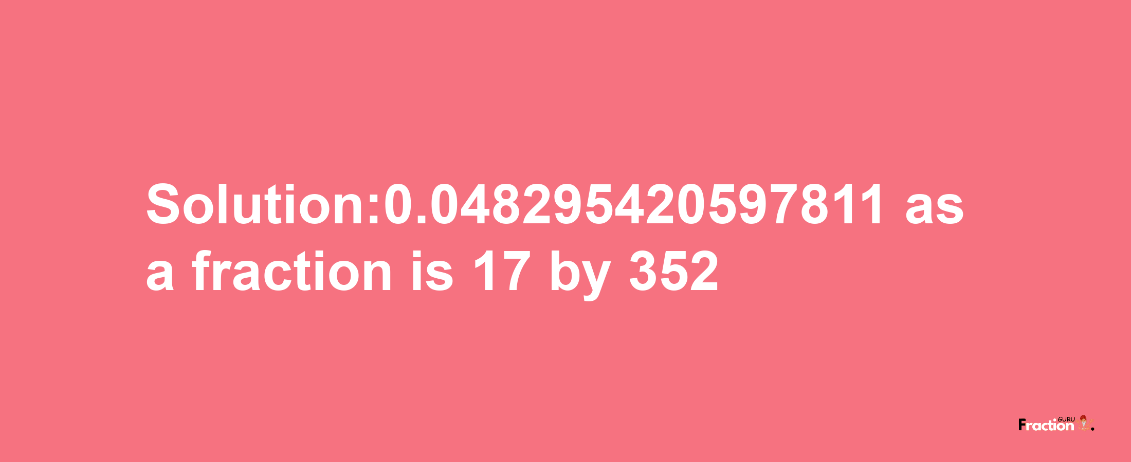 Solution:0.048295420597811 as a fraction is 17/352